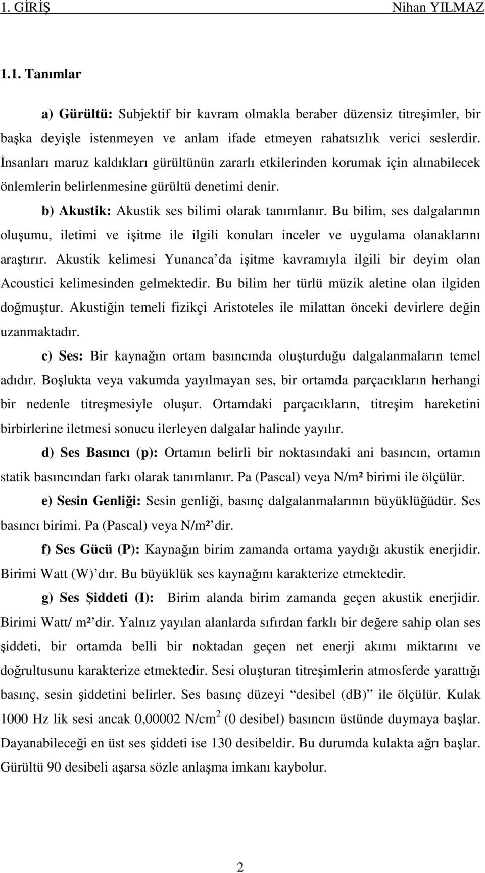 Bu bilim, ses dalgalarının oluşumu, iletimi ve işitme ile ilgili konuları inceler ve uygulama olanaklarını araştırır.