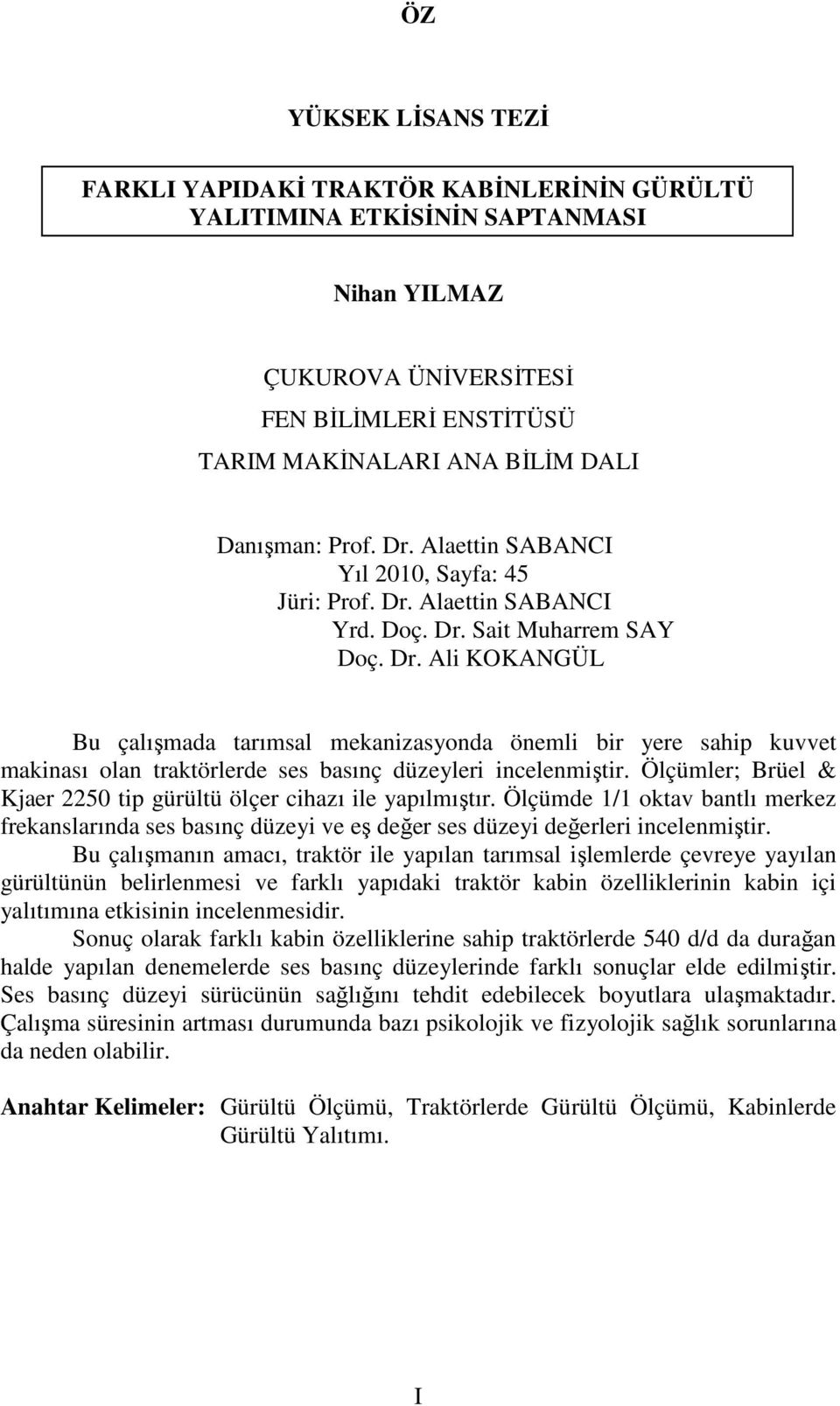 Ölçümler; Brüel & Kjaer 2250 tip gürültü ölçer cihazı ile yapılmıştır. Ölçümde 1/1 oktav bantlı merkez frekanslarında ses basınç düzeyi ve eş değer ses düzeyi değerleri incelenmiştir.