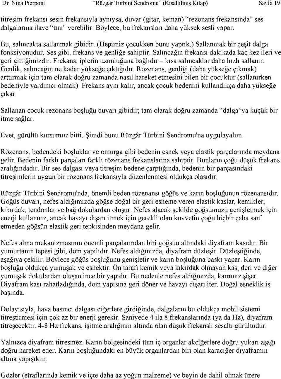 Salıncağın frekansı dakikada kaç kez ileri ve geri gittiğimizdir. Frekans, iplerin uzunluğuna bağlıdır kısa salıncaklar daha hızlı sallanır. Genlik, salıncağın ne kadar yükseğe çıktığıdır.