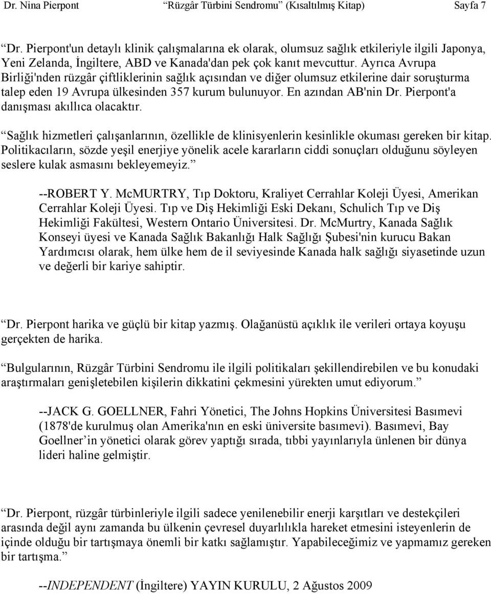 Ayrıca Avrupa Birliği'nden rüzgâr çiftliklerinin sağlık açısından ve diğer olumsuz etkilerine dair soruşturma talep eden 19 Avrupa ülkesinden 357 kurum bulunuyor. En azından AB'nin Dr.