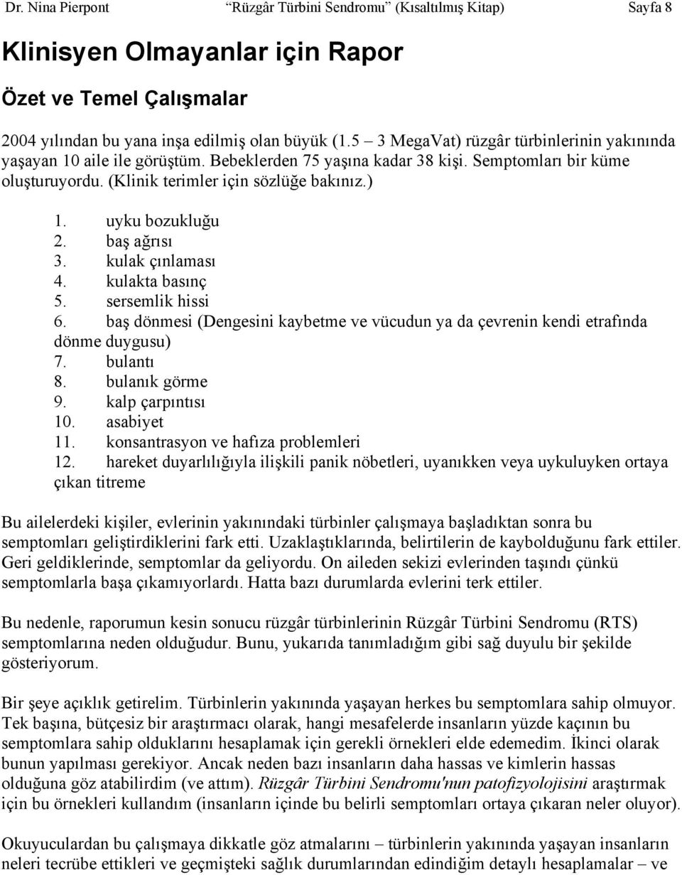 uyku bozukluğu 2. baş ağrısı 3. kulak çınlaması 4. kulakta basınç 5. sersemlik hissi 6. baş dönmesi (Dengesini kaybetme ve vücudun ya da çevrenin kendi etrafında dönme duygusu) 7. bulantı 8.