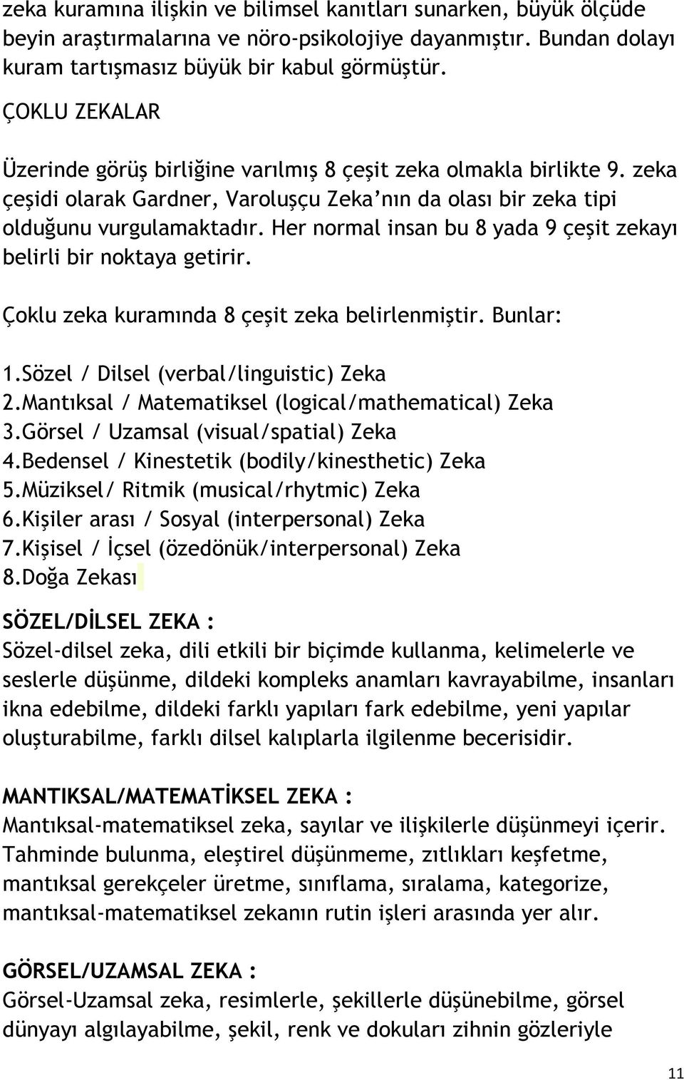 Her normal insan bu 8 yada 9 çeşit zekayı belirli bir noktaya getirir. Çoklu zeka kuramında 8 çeşit zeka belirlenmiştir. Bunlar: 1.Sözel / Dilsel (verbal/linguistic) Zeka 2.