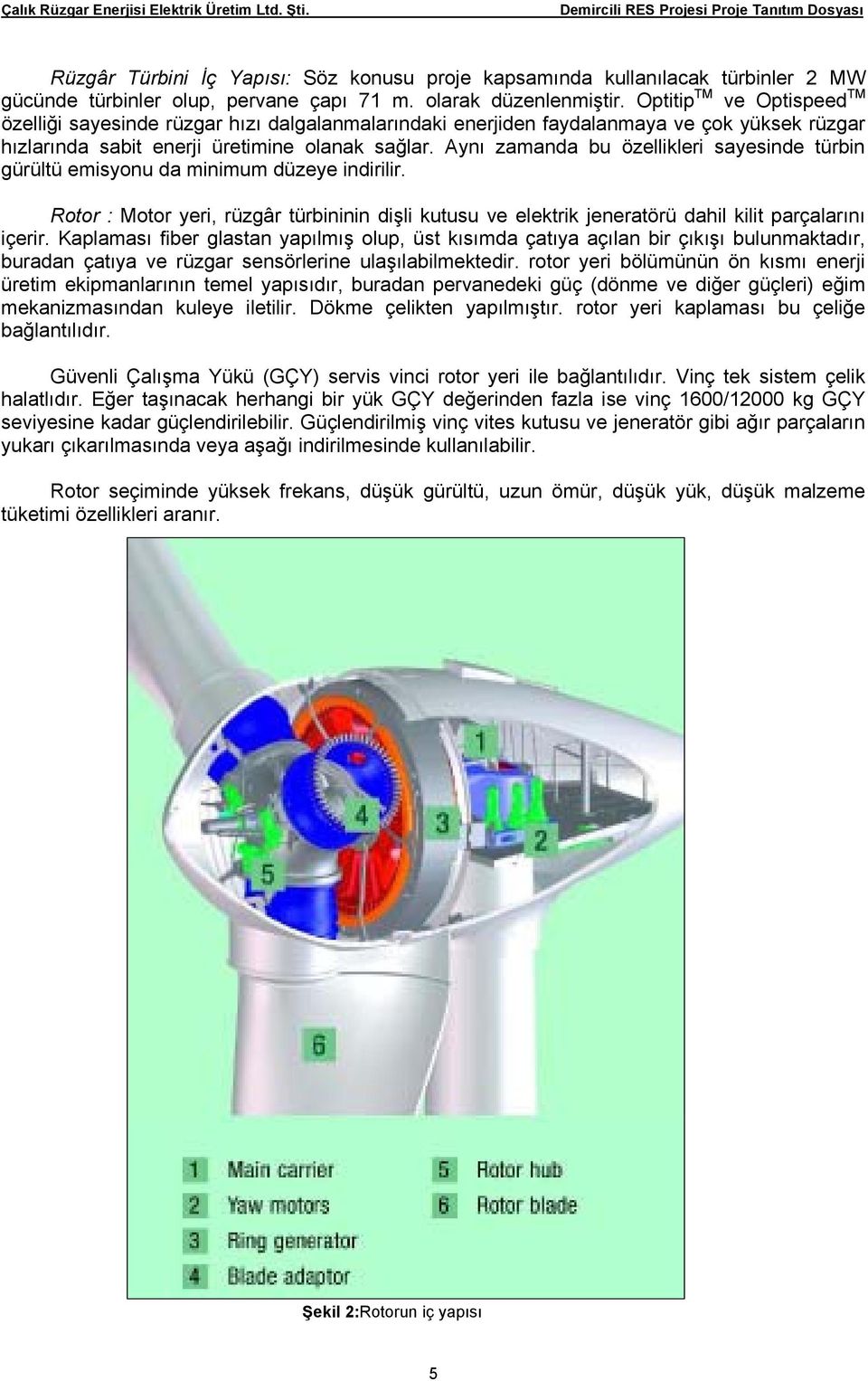 Aynı zamanda bu özellikleri sayesinde türbin gürültü emisyonu da minimum düzeye indirilir. Rotor : Motor yeri, rüzgâr türbininin dişli kutusu ve elektrik jeneratörü dahil kilit parçalarını içerir.