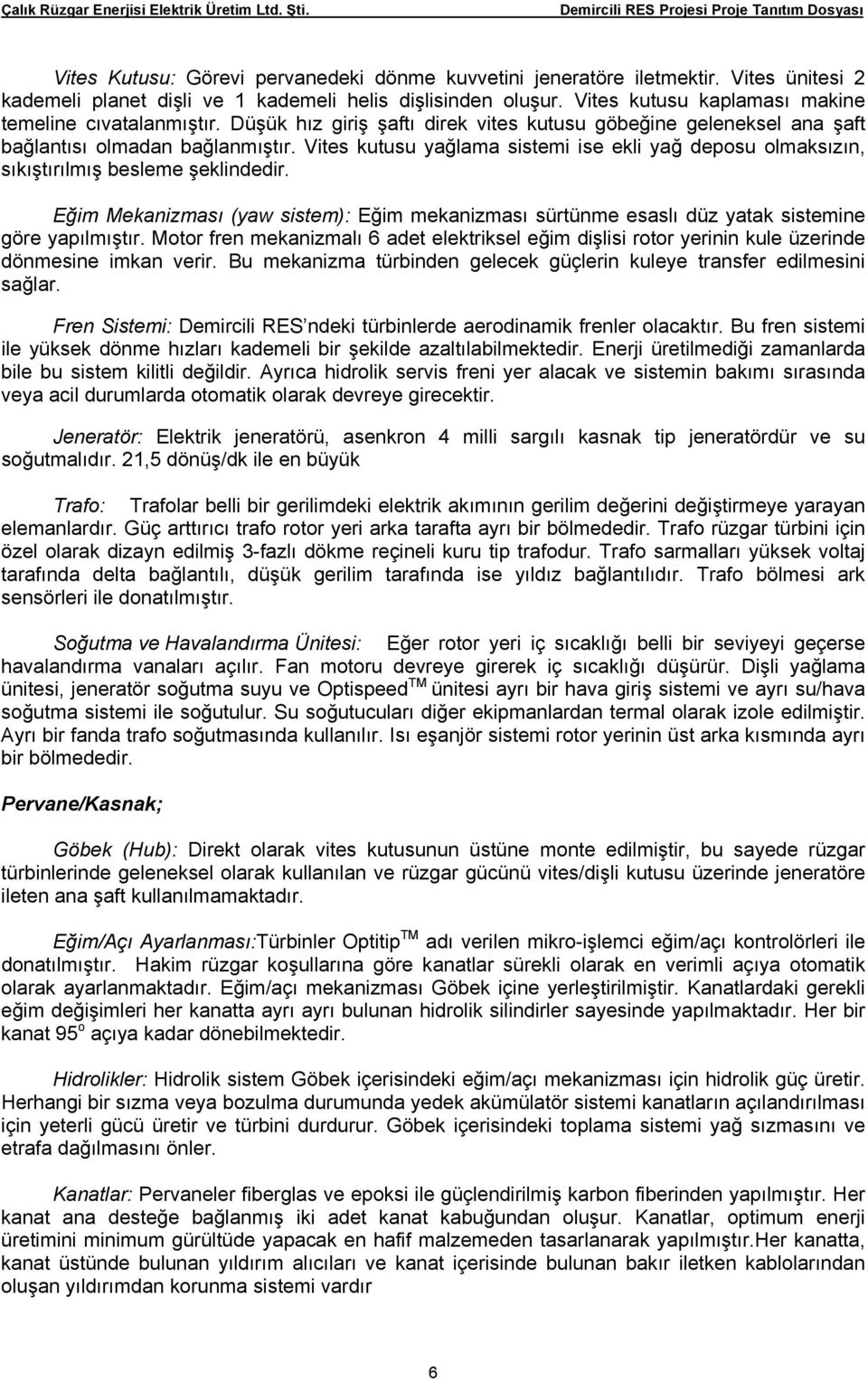 Vites kutusu yağlama sistemi ise ekli yağ deposu olmaksızın, sıkıştırılmış besleme şeklindedir. Eğim Mekanizması (yaw sistem): Eğim mekanizması sürtünme esaslı düz yatak sistemine göre yapılmıştır.