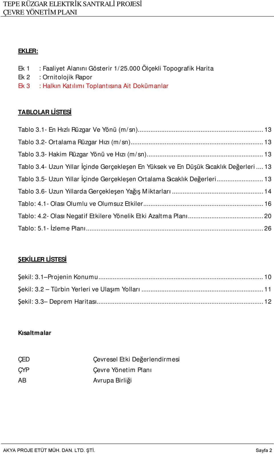 ..13 Tablo 3.5- Uzun Yıllar İçinde Gerçekleşen Ortalama Sıcaklık Değerleri...13 Tablo 3.6- Uzun Yıllarda Gerçekleşen Yağış Miktarları...14 Tablo: 4.1- Olası Olumlu ve Olumsuz Etkiler...16 Tablo: 4.