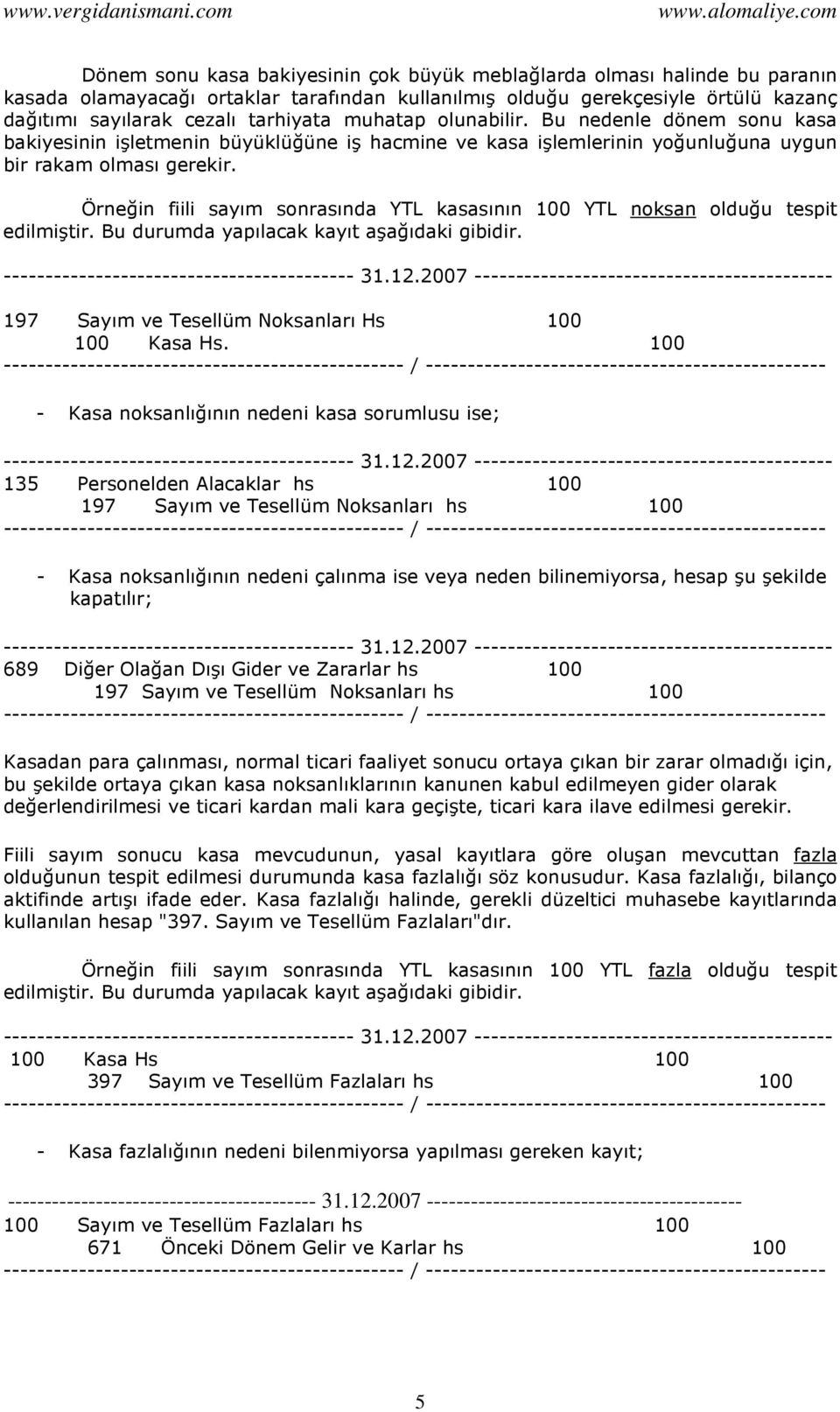 Örneğin fiili sayım sonrasında YTL kasasının 100 YTL noksan olduğu tespit edilmiştir. Bu durumda yapılacak kayıt aşağıdaki gibidir. ------------------------------------------ 31.12.