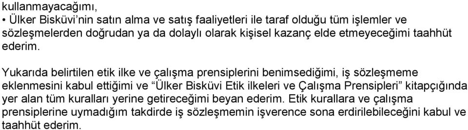 Yukarıda belirtilen etik ilke ve çalışma prensiplerini benimsediğimi, iş sözleşmeme eklenmesini kabul ettiğimi ve Ülker Bisküvi Etik