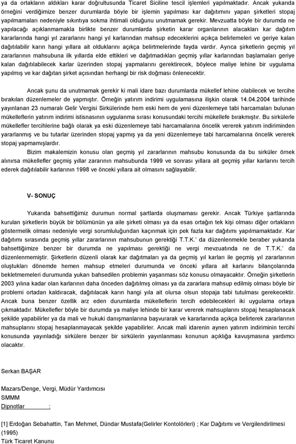 Mevzuatta böyle bir durumda ne yapılacağı açıklanmamakla birlikte benzer durumlarda şirketin karar organlarının alacakları kar dağıtım kararlarında hangi yıl zararlarını hangi yıl karlarından mahsup