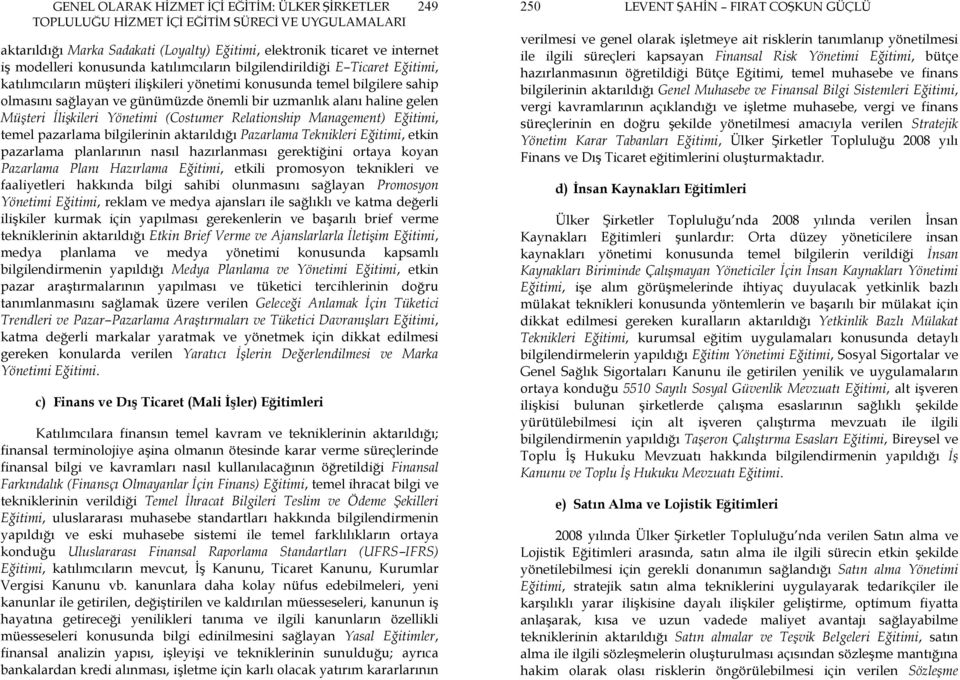 Relation ship Management) Eğitimi, temel pazarlama bilgilerinin aktarıldığı Pazarlama Teknikleri Eğitimi, etkin pazarlama planlarının nasıl hazırlanması gerektiğini ortaya koyan Pazarlama Planı