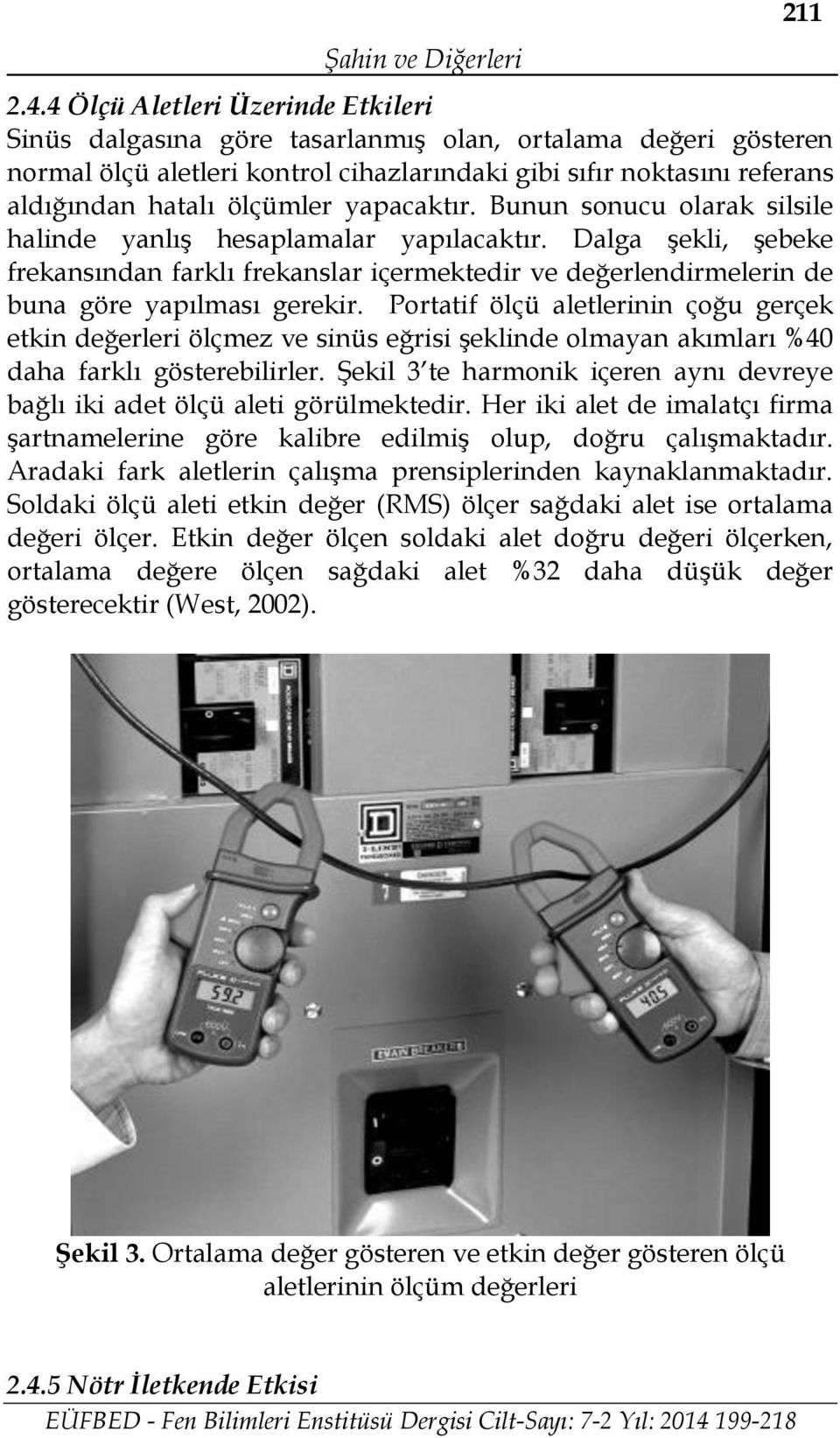 yapacaktır. Bunun sonucu olarak silsile halinde yanlış hesaplamalar yapılacaktır. Dalga şekli, şebeke frekansından farklı frekanslar içermektedir ve değerlendirmelerin de buna göre yapılması gerekir.