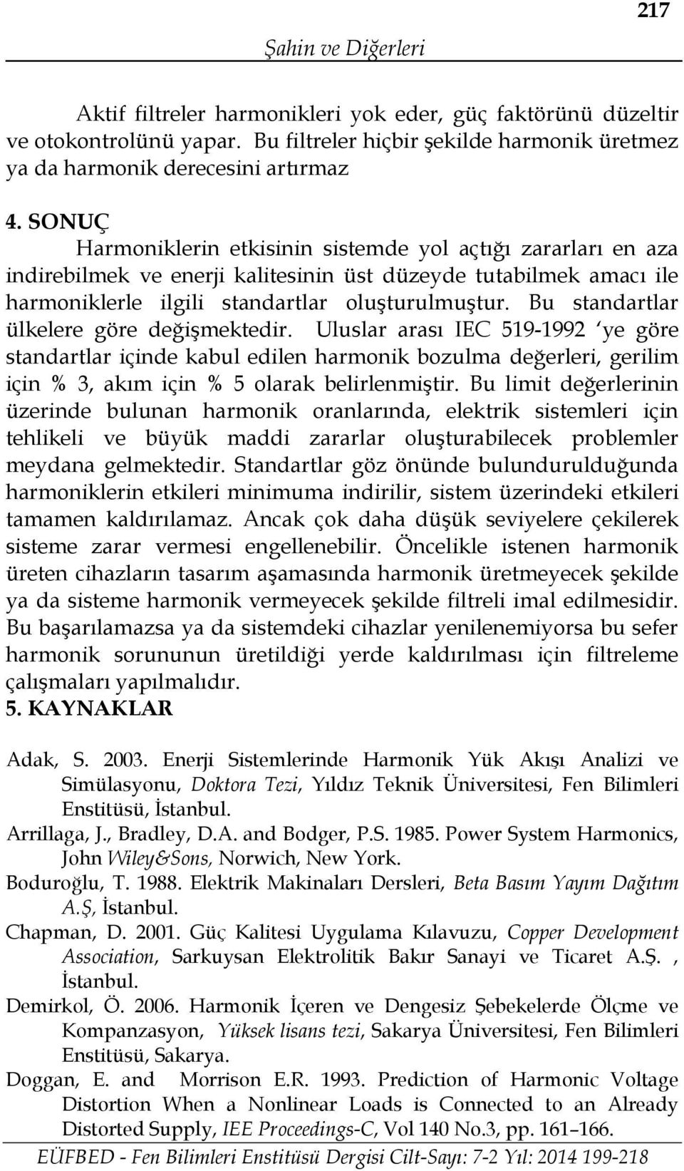 Bu standartlar ülkelere göre değişmektedir. Uluslar arası IEC 519-1992 ye göre standartlar içinde kabul edilen harmonik bozulma değerleri, gerilim için % 3, akım için % 5 olarak belirlenmiştir.