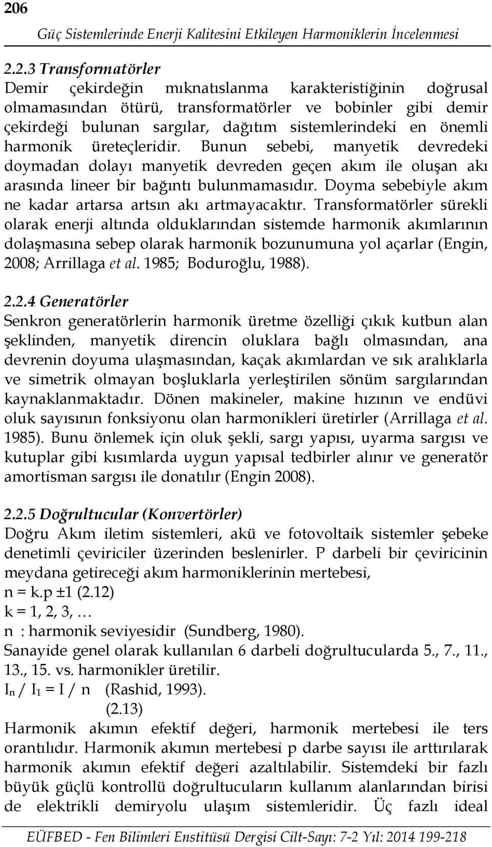 Bunun sebebi, manyetik devredeki doymadan dolayı manyetik devreden geçen akım ile oluşan akı arasında lineer bir bağıntı bulunmamasıdır. Doyma sebebiyle akım ne kadar artarsa artsın akı artmayacaktır.