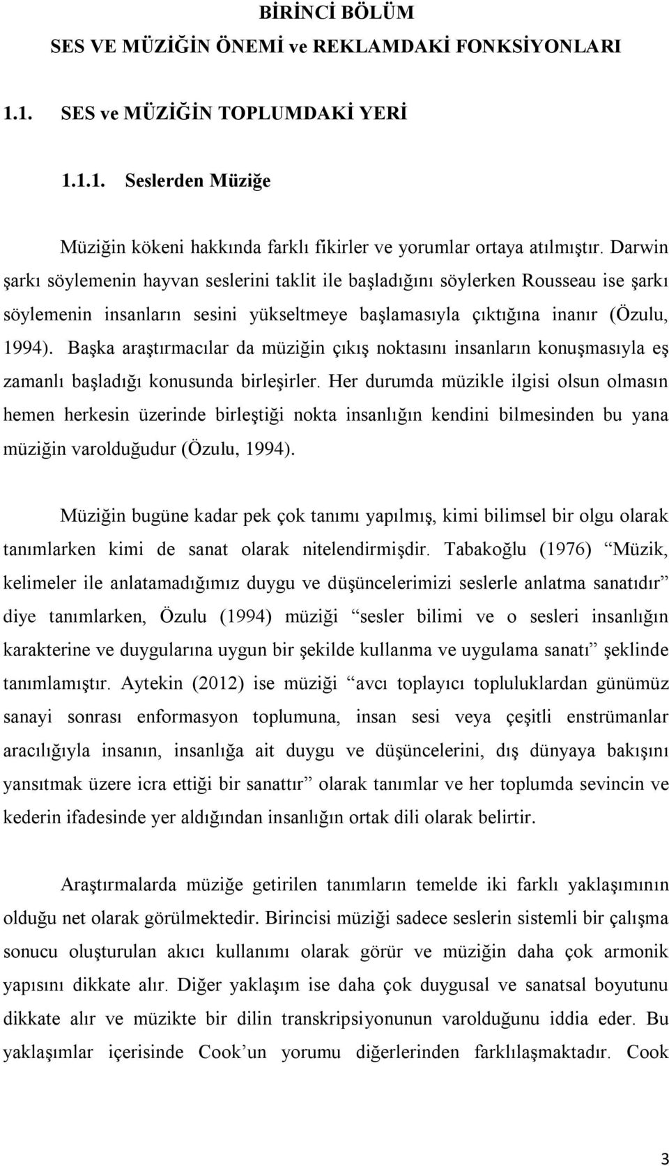 Başka araştırmacılar da müziğin çıkış noktasını insanların konuşmasıyla eş zamanlı başladığı konusunda birleşirler.