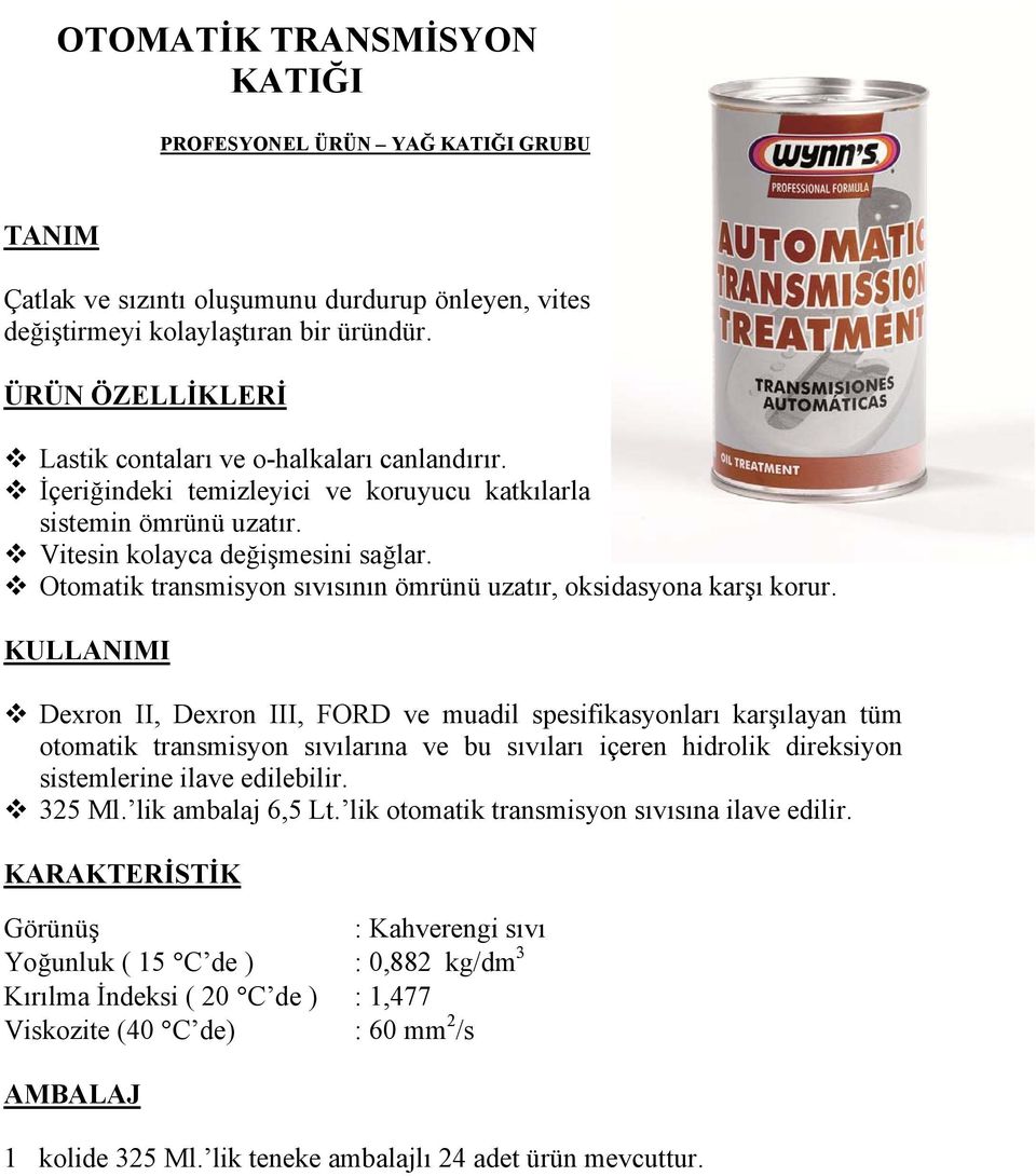 Dexron II, Dexron III, FORD ve muadil spesifikasyonları karşılayan tüm otomatik transmisyon sıvılarına ve bu sıvıları içeren hidrolik direksiyon sistemlerine ilave edilebilir. 325 Ml.