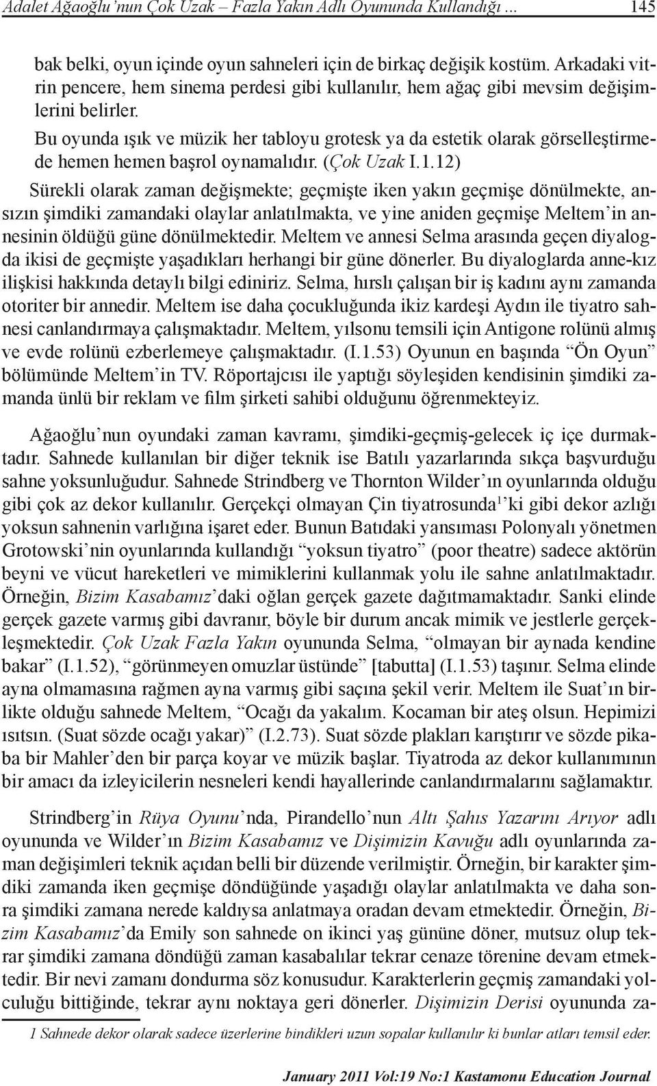 Bu oyunda ışık ve müzik her tabloyu grotesk ya da estetik olarak görselleştirmede hemen hemen başrol oynamalıdır. (Çok Uzak I.1.