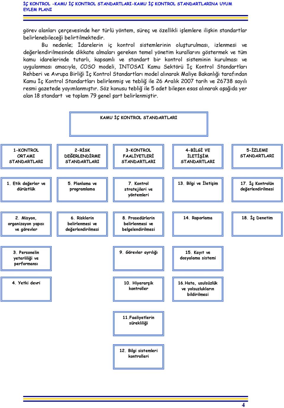 kapsamlı ve standart bir kontrol sisteminin kurulması ve uygulanması amacıyla, COSO modeli, INTOSAI Kamu Sektörü İç Kontrol Standartları Rehberi ve Avrupa Birliği İç Kontrol Standartları model