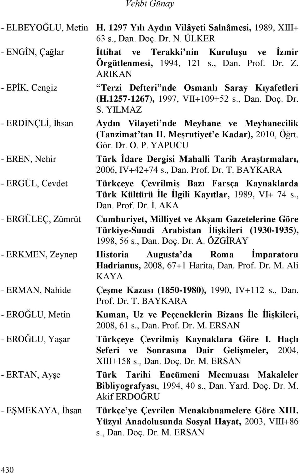 Meşrutiyet e Kadar), 2010, Öğrt. Gör. Dr. O. P. YAPUCU - EREN, Nehir Türk İdare Dergisi Mahalli Tarih Araştırmaları, 2006, IV+42+74 s., Dan. Prof. Dr. T. BAYKARA - ERGÜL, Cevdet Türkçeye Çevrilmiş Bazı Farsça Kaynaklarda Türk Kültürü İle İlgili Kayıtlar, 1989, VI+ 74 s.