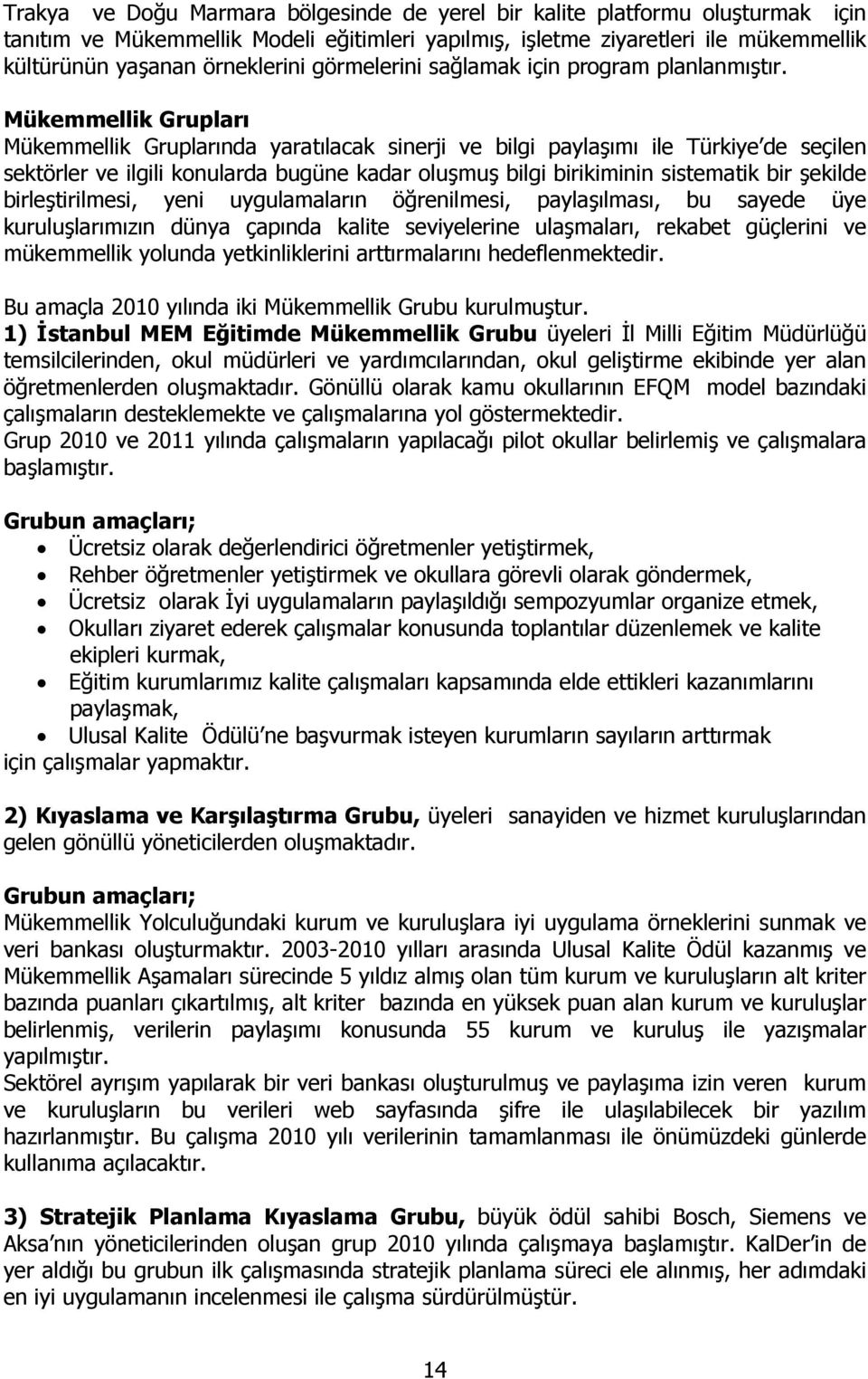 Mükemmellik Grupları Mükemmellik Gruplarında yaratılacak sinerji ve bilgi paylaşımı ile Türkiye de seçilen sektörler ve ilgili konularda bugüne kadar oluşmuş bilgi birikiminin sistematik bir şekilde