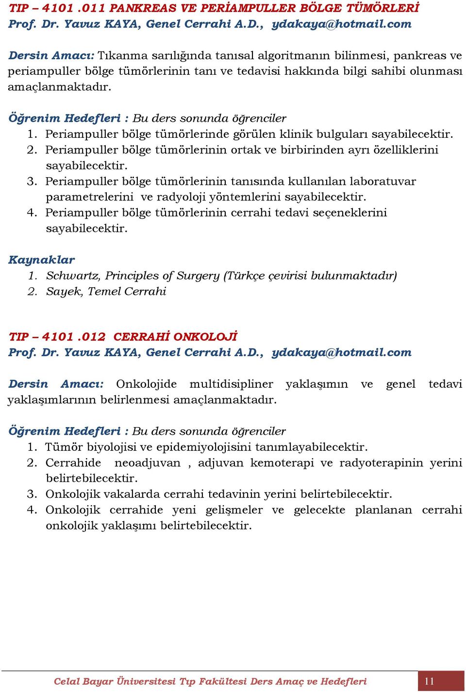 Öğrenim Hedefleri : Bu ders sonunda öğrenciler 1. Periampuller bölge tümörlerinde görülen klinik bulguları 2. Periampuller bölge tümörlerinin ortak ve birbirinden ayrı özelliklerini 3.