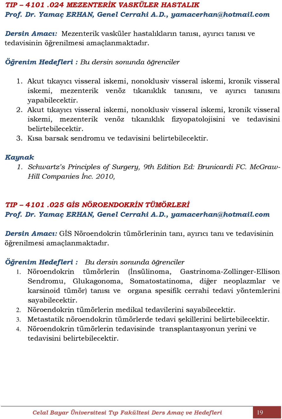 Akut tıkayıcı visseral iskemi, nonoklusiv visseral iskemi, kronik visseral iskemi, mezenterik venöz tıkanıklık tanısını, ve ayırıcı tanısını yapabilecektir. 2.