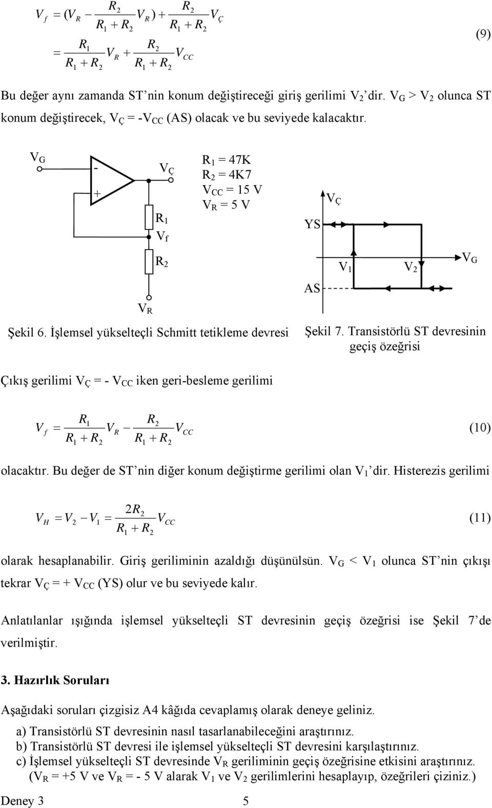 İşlemsel yükselteçli Schmitt tetikleme devresi Şekil 7. Transistörlü ST devresinin geçiş özeğrisi Çıkış gerilimi V Ç = - V CC iken geri-besleme gerilimi V f R R = VR VCC (0) R + R R + R olacaktır.