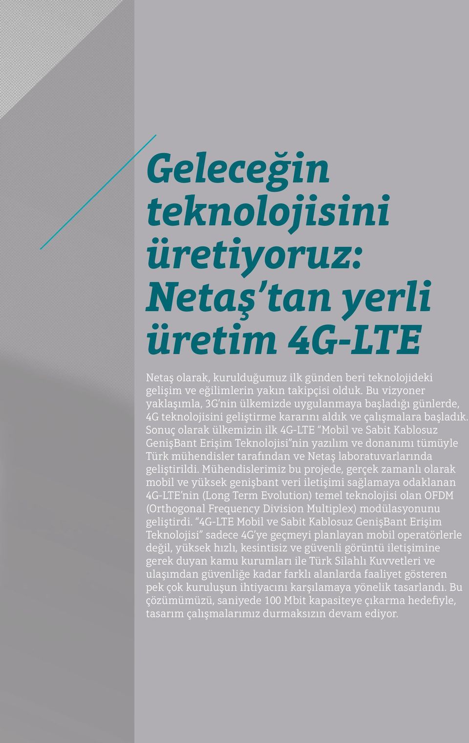Sonuç olarak ülkemizin ilk 4G-LTE Mobil ve Sabit Kablosuz GenişBant Erişim Teknolojisi nin yazılım ve donanımı tümüyle Türk mühendisler tarafından ve Netaş laboratuvarlarında geliştirildi.