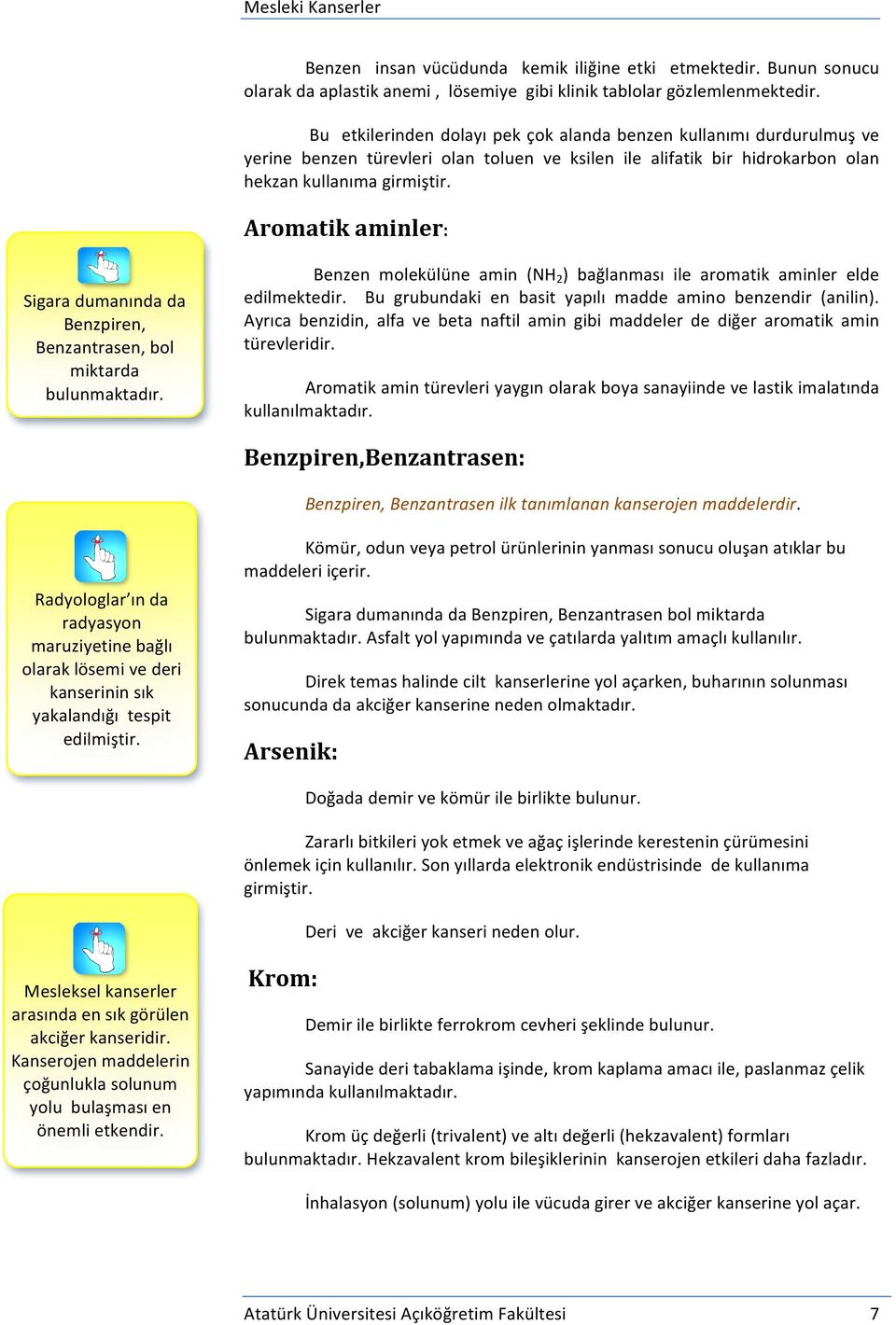 Aromatik aminler: Sigara dumanında da Benzpiren, Benzantrasen, bol miktarda bulunmaktadır. Benzen molekülüne amin (NH 2 ) bağlanması ile aromatik aminler elde edilmektedir.