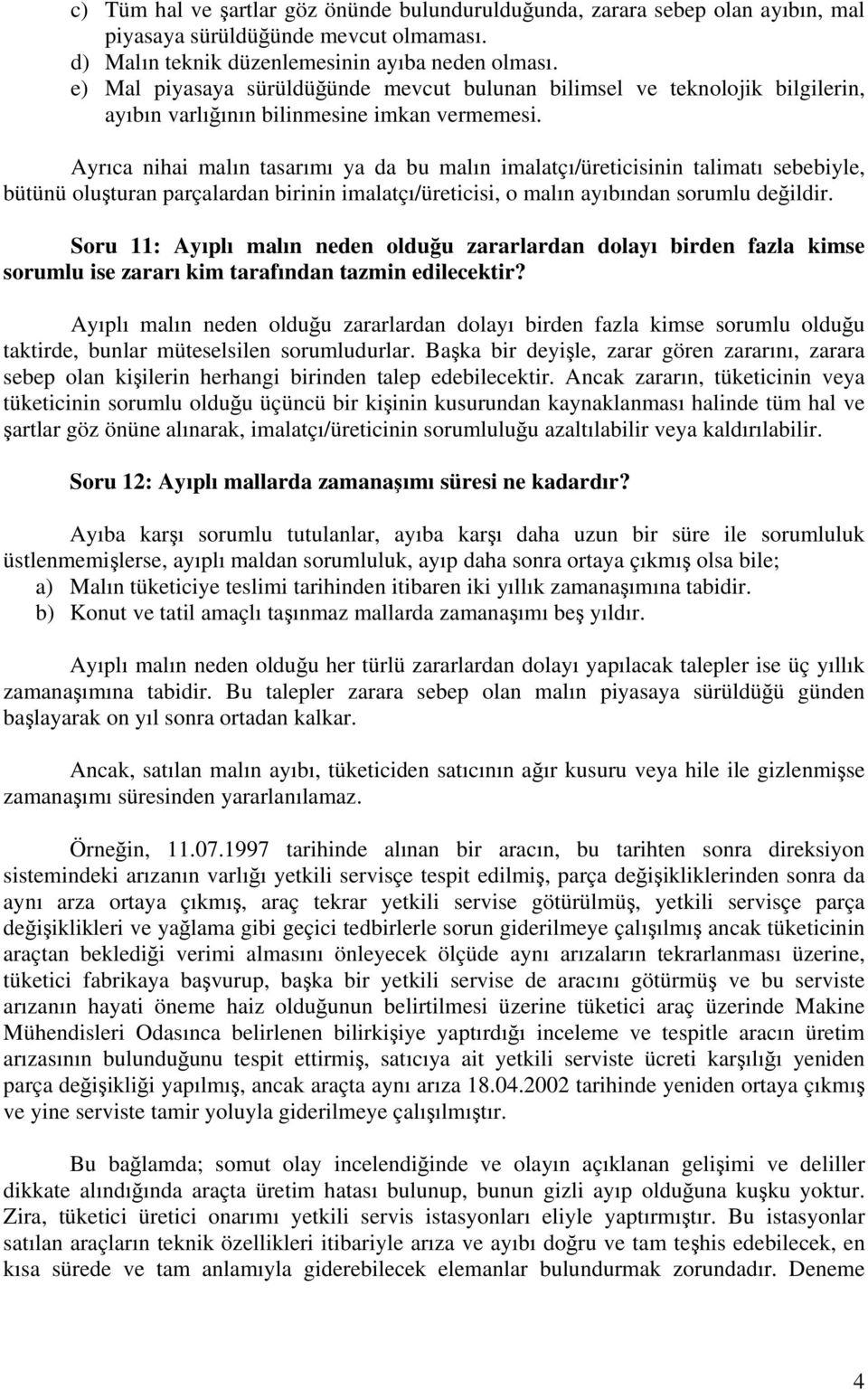 Ayrıca nihai malın tasarımı ya da bu malın imalatçı/üreticisinin talimatı sebebiyle, bütünü oluşturan parçalardan birinin imalatçı/üreticisi, o malın ayıbından sorumlu değildir.