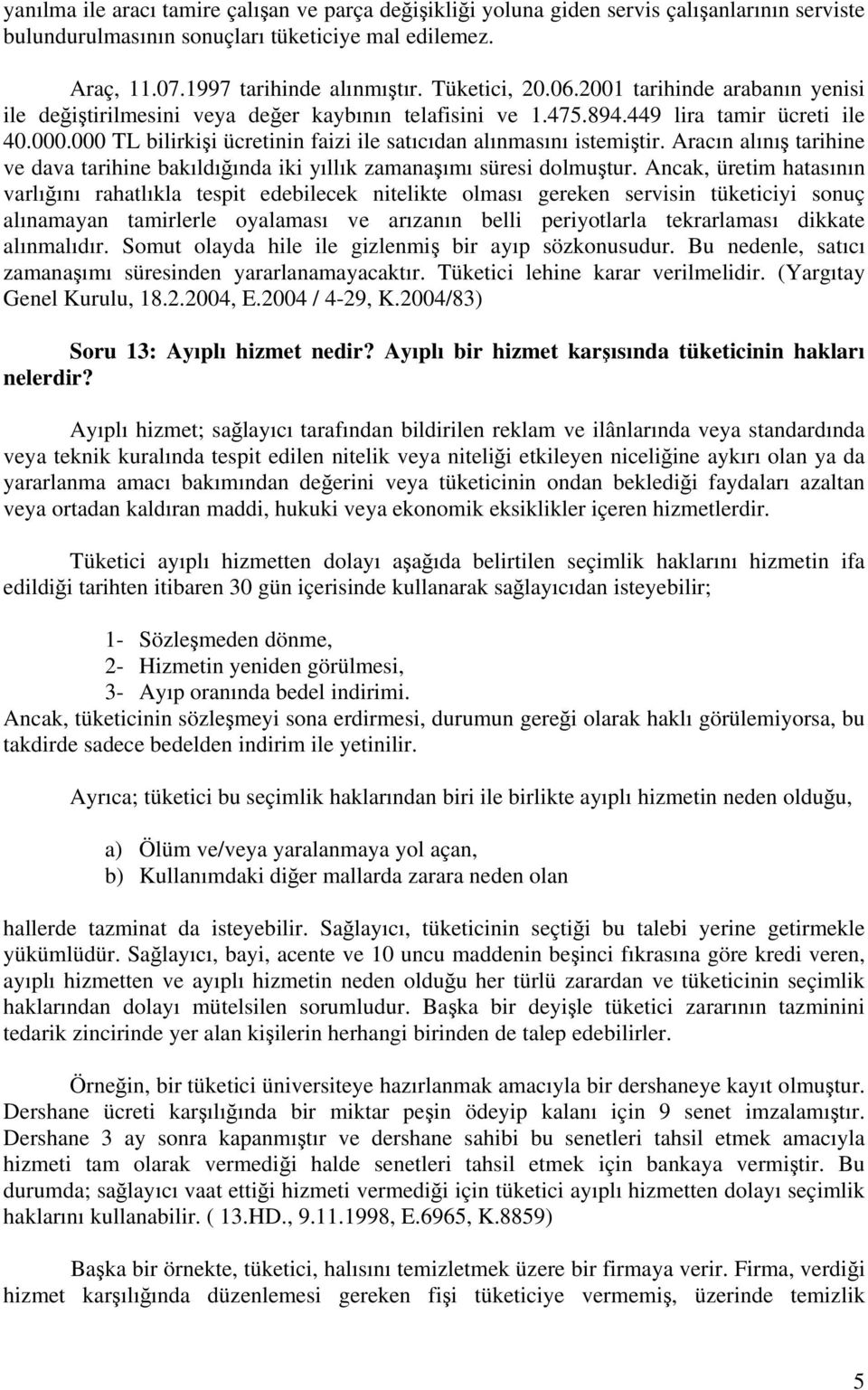 000 TL bilirkişi ücretinin faizi ile satıcıdan alınmasını istemiştir. Aracın alınış tarihine ve dava tarihine bakıldığında iki yıllık zamanaşımı süresi dolmuştur.