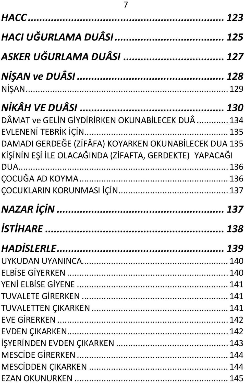 .. 136 ÇOCUKLARIN KORUNMASI İÇİN... 137 NAZAR İÇİN... 137 İSTİHARE... 138 HADİSLERLE... 139 UYKUDAN UYANINCA... 140 ELBİSE GİYERKEN... 140 YENİ ELBİSE GİYENE.