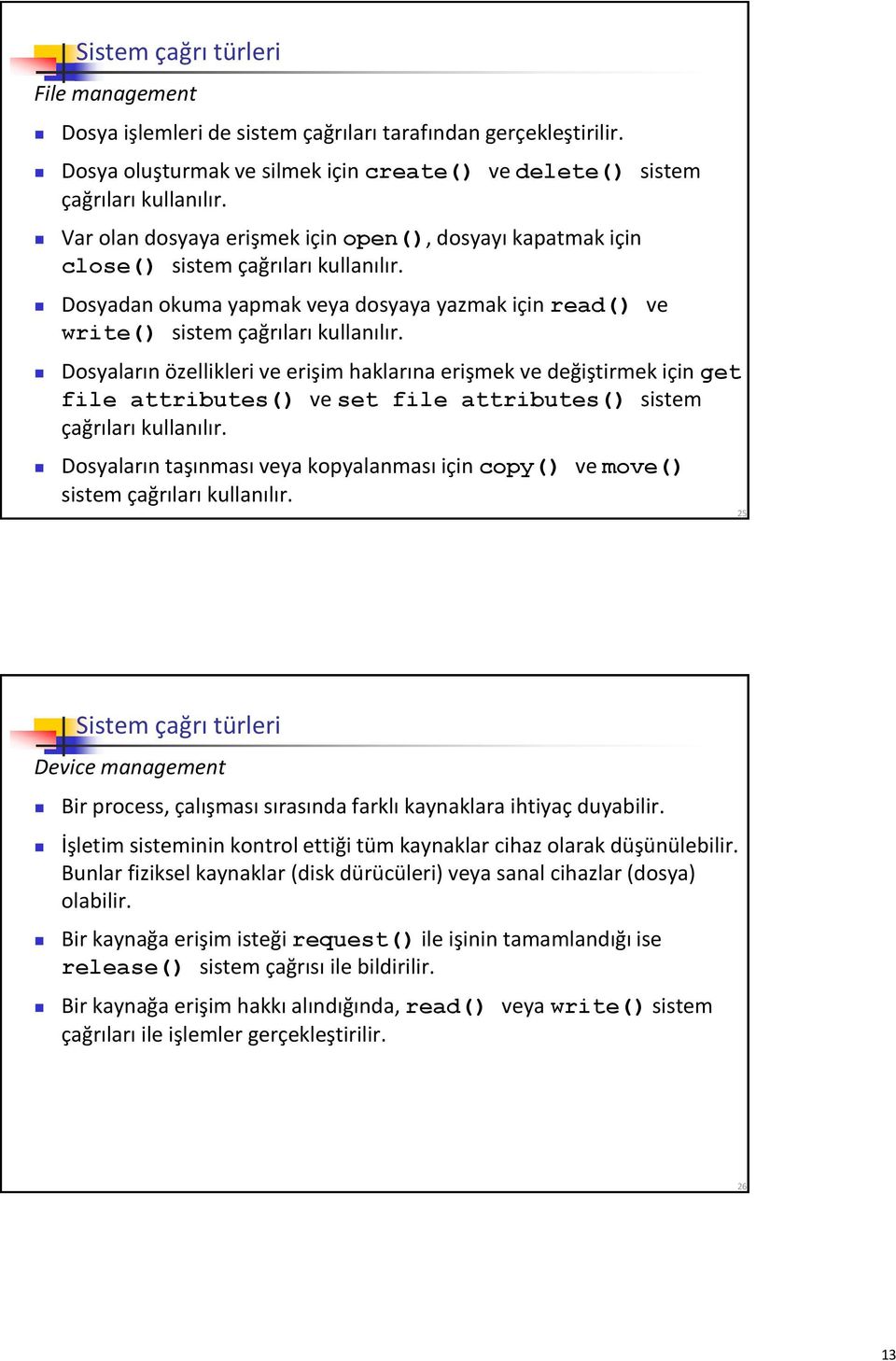 Dosyaların özellikleri ve erişim haklarına erişmek ve değiştirmek için get file attributes() ve set file attributes() sistem çağrıları kullanılır.