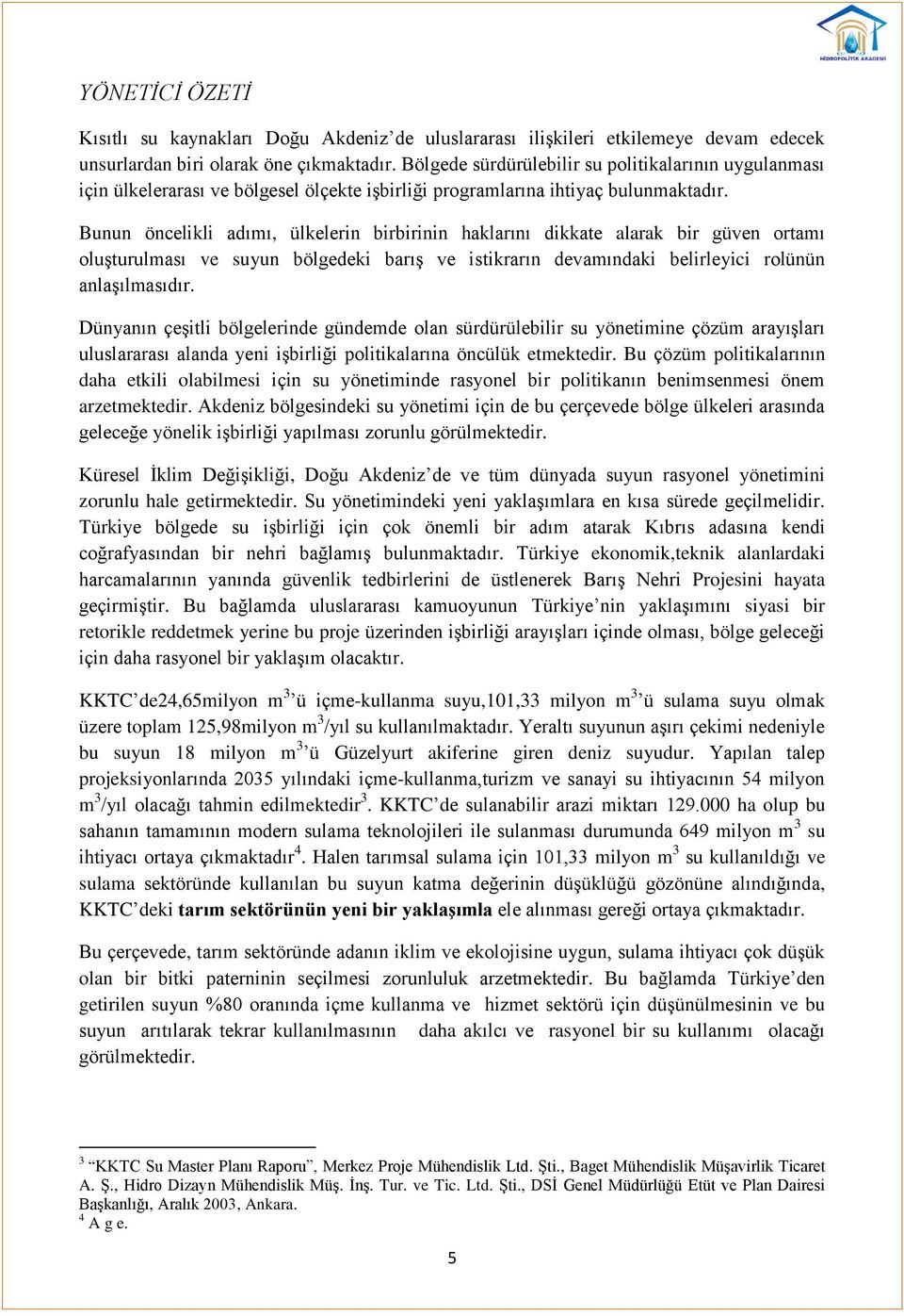 Bunun öncelikli adımı, ülkelerin birbirinin haklarını dikkate alarak bir güven ortamı oluşturulması ve suyun bölgedeki barış ve istikrarın devamındaki belirleyici rolünün anlaşılmasıdır.