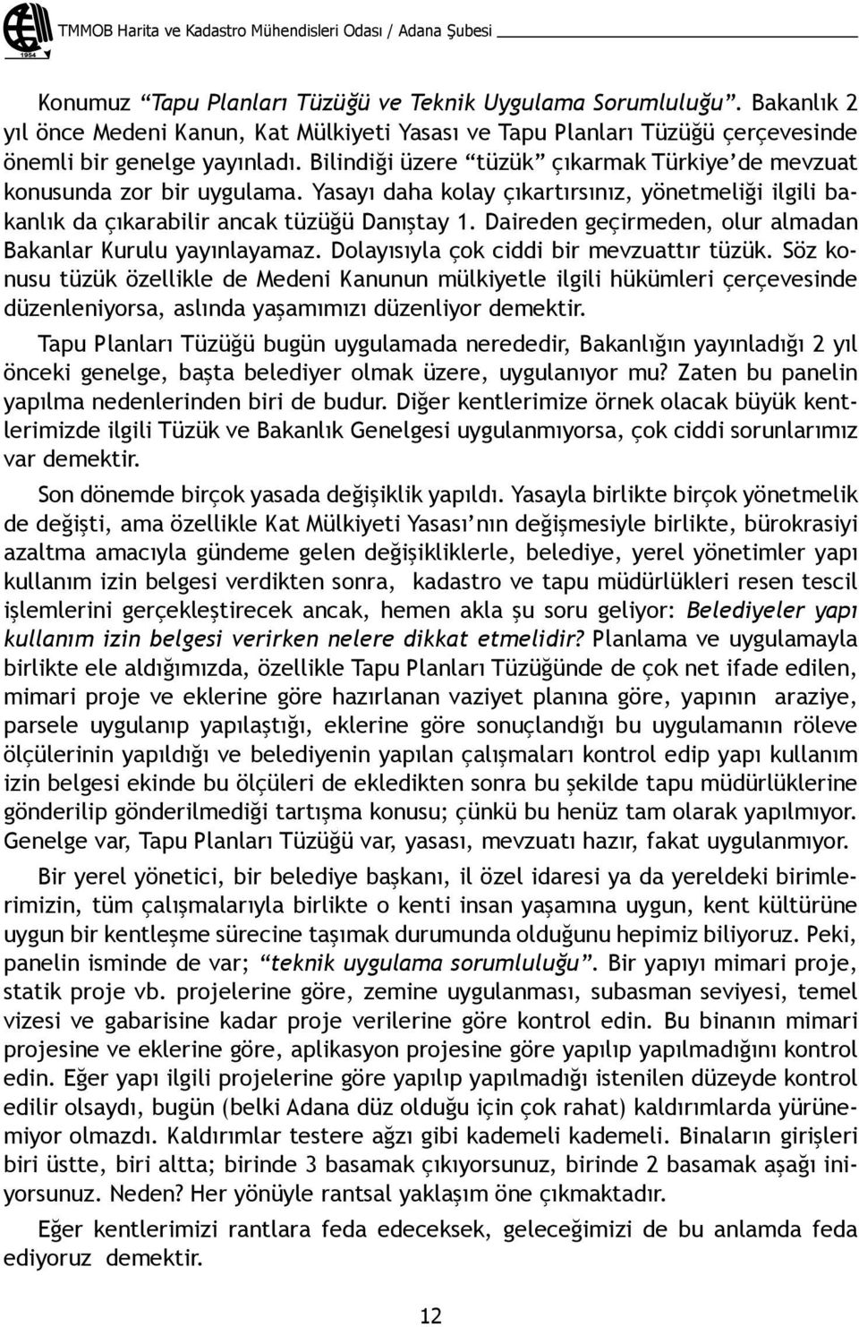 Yasayı daha kolay çıkartırsınız, yönetmeliği ilgili bakanlık da çıkarabilir ancak tüzüğü Danıştay 1. Daireden geçirmeden, olur almadan Bakanlar Kurulu yayınlayamaz.