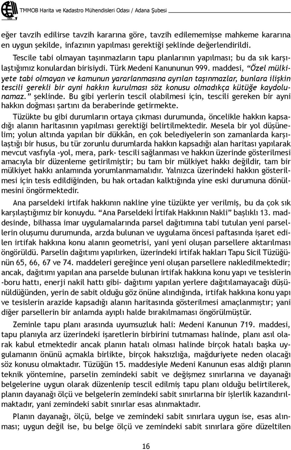 maddesi, Özel mülkiyete tabi olmayan ve kamunun yararlanmasına ayrılan taşınmazlar, bunlara ilişkin tescili gerekli bir ayni hakkın kurulması söz konusu olmadıkça kütüğe kaydolunamaz. şeklinde.