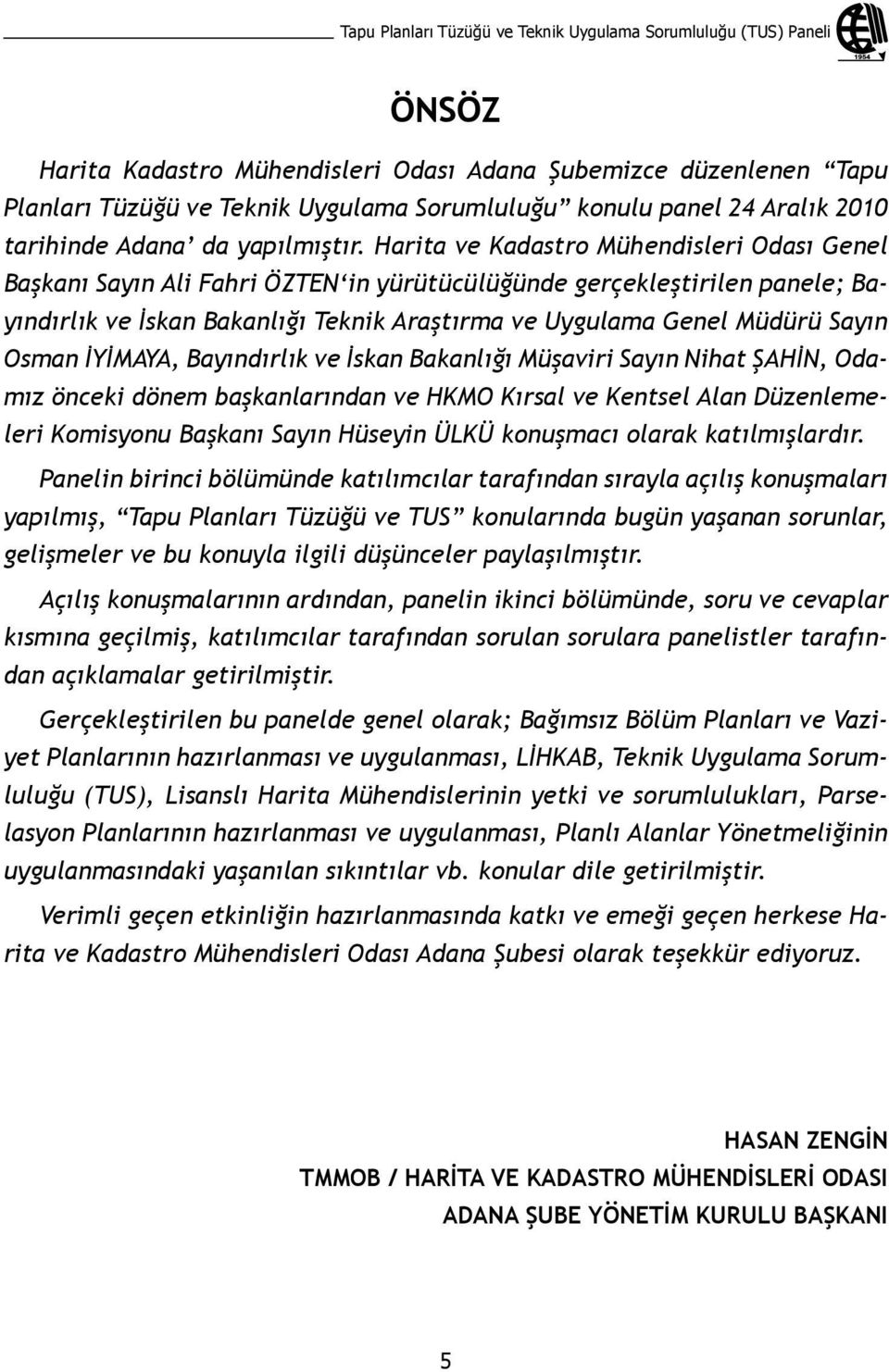 Harita ve Kadastro Mühendisleri Odası Genel Başkanı Sayın Ali Fahri ÖZTEN in yürütücülüğünde gerçekleştirilen panele; Bayındırlık ve İskan Bakanlığı Teknik Araştırma ve Uygulama Genel Müdürü Sayın