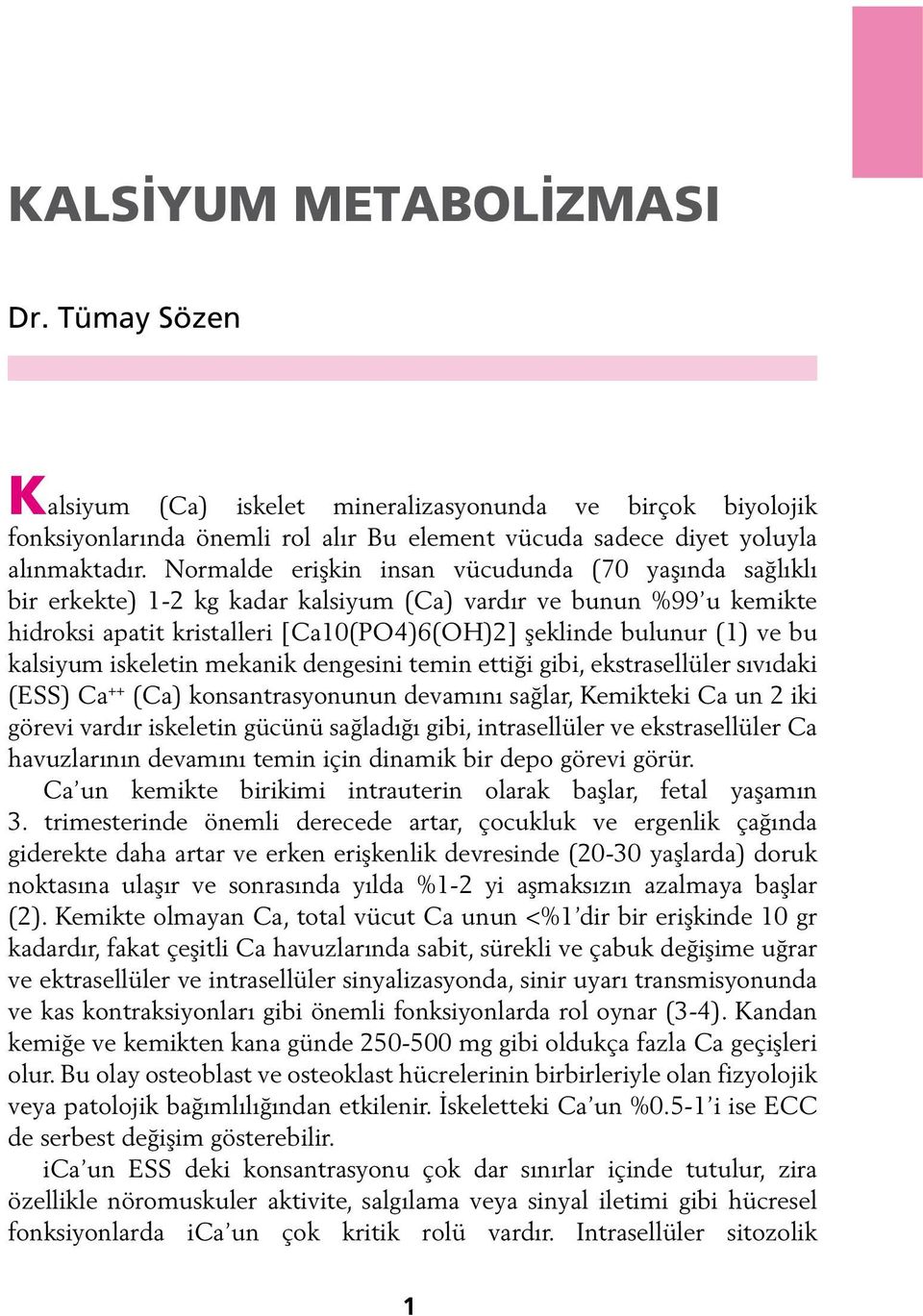 kalsiyum iskeletin mekanik dengesini temin ettiği gibi, ekstrasellüler sıvıdaki (ESS) Ca ++ (Ca) konsantrasyonunun devamını sağlar, Kemikteki Ca un 2 iki görevi vardır iskeletin gücünü sağladığı