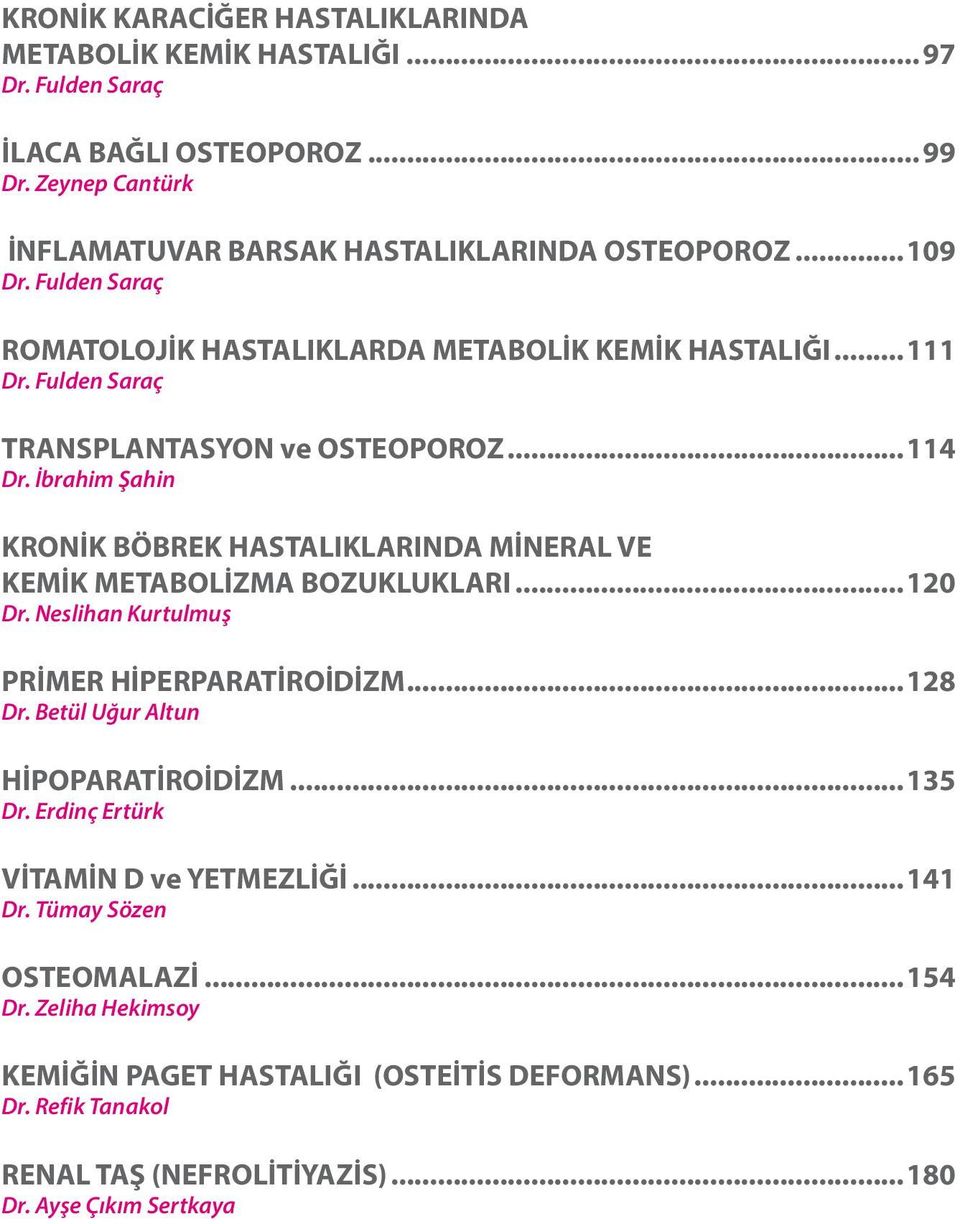 İbrahim Şahin KRONİK BÖBREK HASTALIKLARINDA MİNERAL VE KEMİK METABOLİZMA BOZUKLUKLARI...120 Dr. Neslihan Kurtulmuş PRİMER HİPERPARATİROİDİZM...128 Dr.