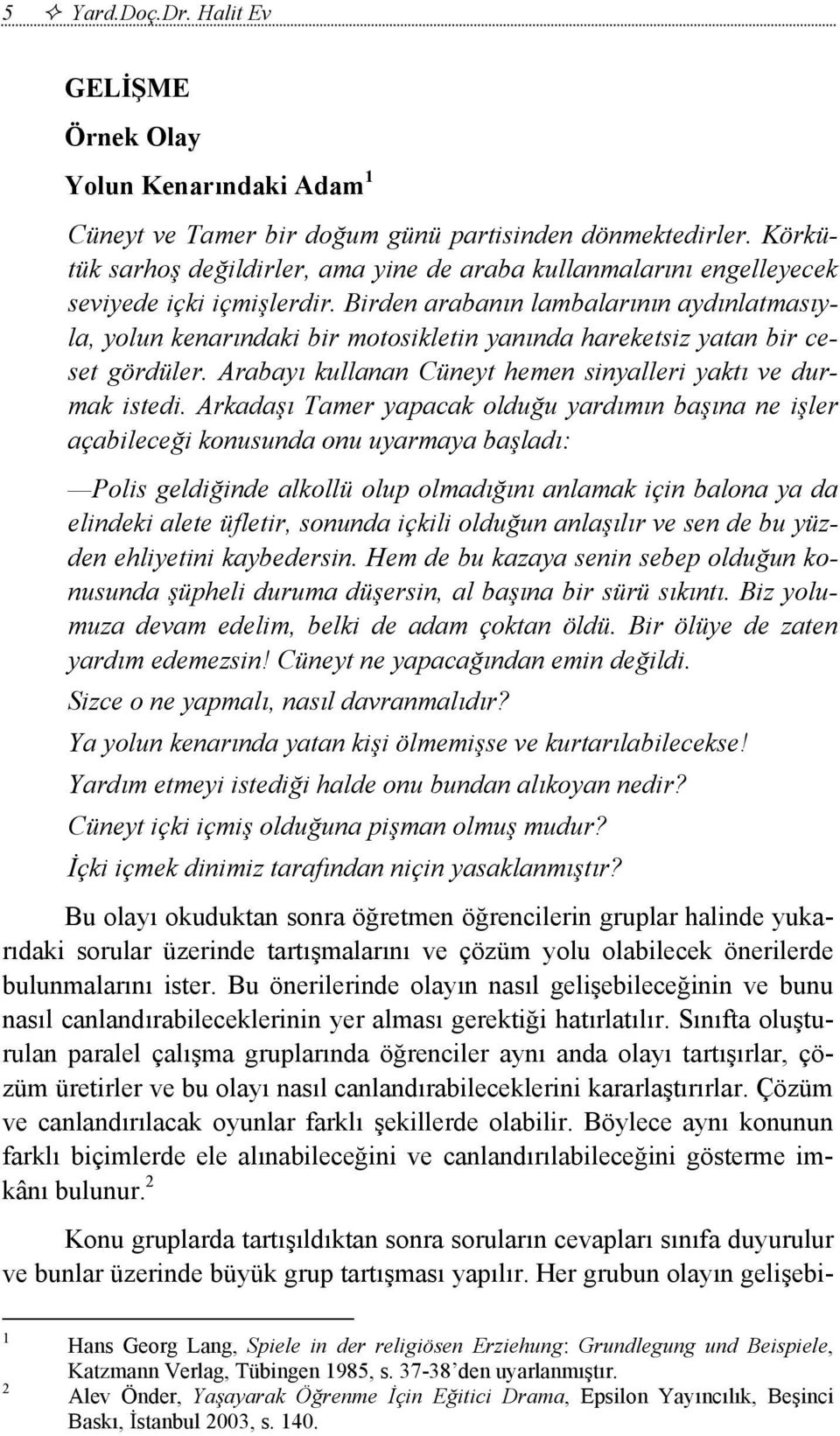 Birden arabanın lambalarının aydınlatmasıyla, yolun kenarındaki bir motosikletin yanında hareketsiz yatan bir ceset gördüler. Arabayı kullanan Cüneyt hemen sinyalleri yaktı ve durmak istedi.