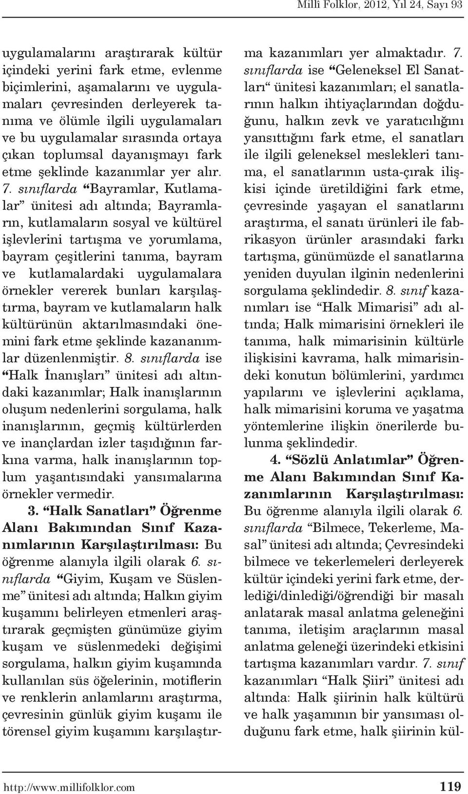 sınıflarda Bayramlar, Kutlamalar ünitesi adı altında; Bayramların, kutlamaların sosyal ve kültürel işlevlerini tartışma ve yorumlama, bayram çeşitlerini tanıma, bayram ve kutlamalardaki uygulamalara