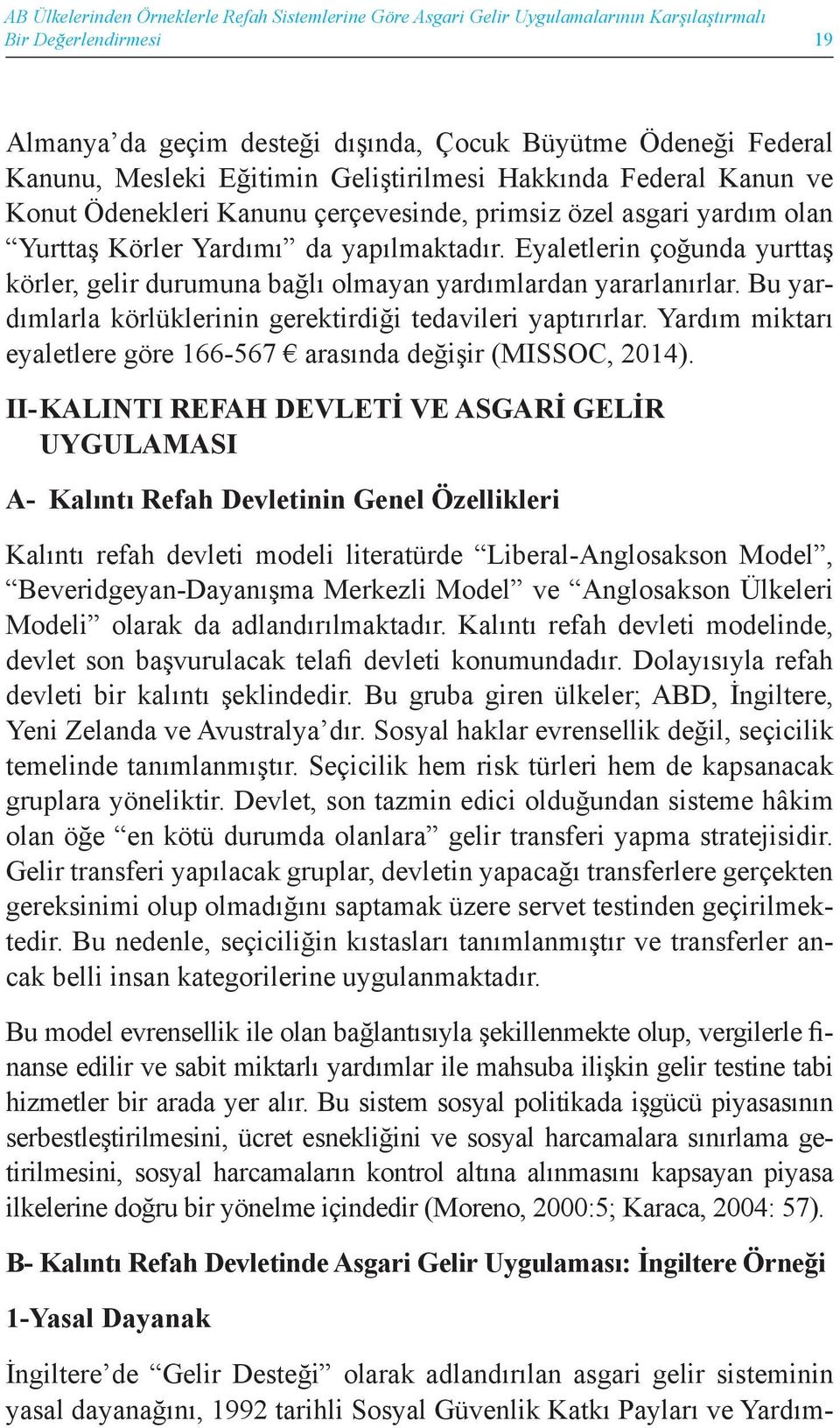 Eyaletlerin çoğunda yurttaş körler, gelir durumuna bağlı olmayan yardımlardan yararlanırlar. Bu yardımlarla körlüklerinin gerektirdiği tedavileri yaptırırlar.