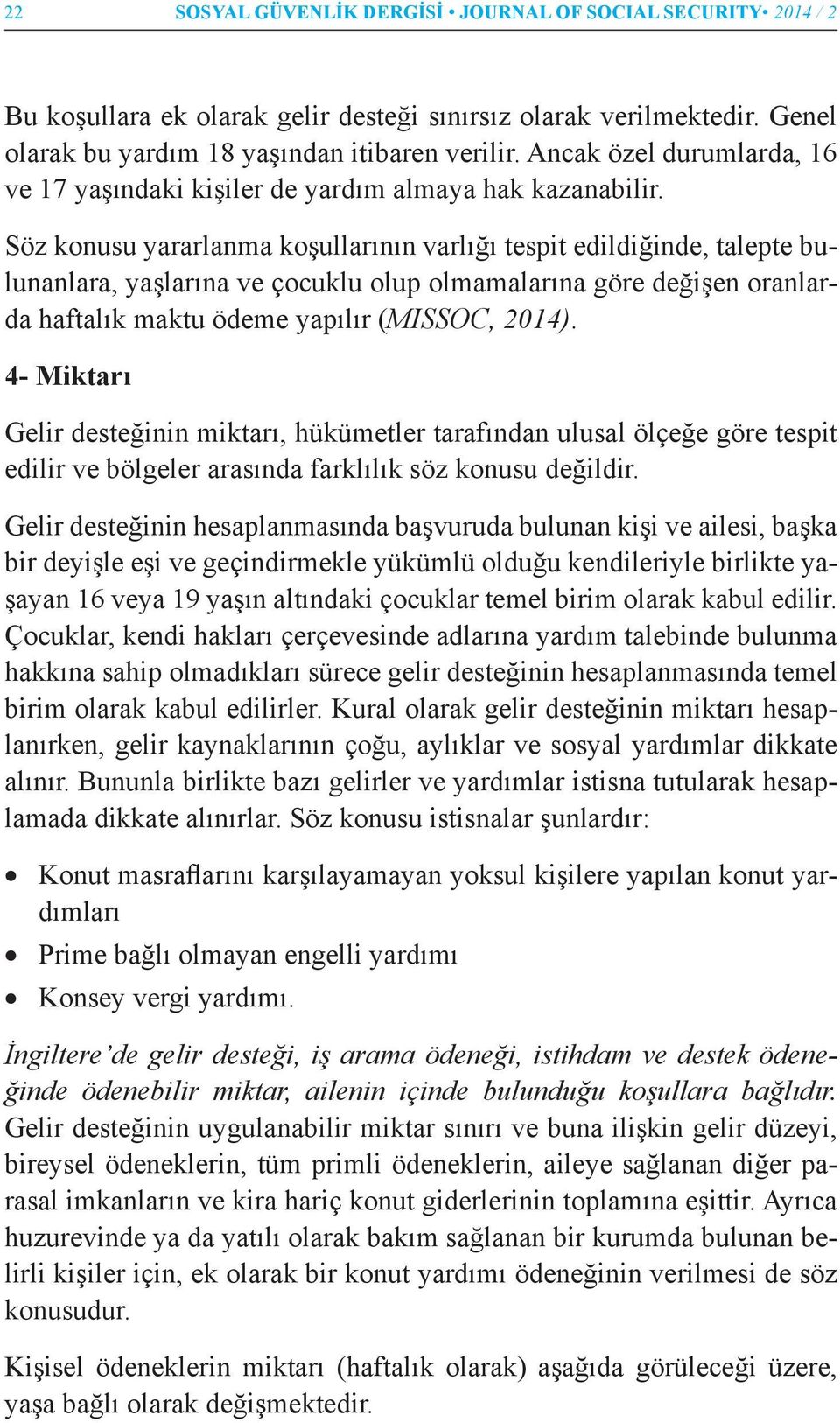 Söz konusu yararlanma koşullarının varlığı tespit edildiğinde, talepte bulunanlara, yaşlarına ve çocuklu olup olmamalarına göre değişen oranlarda haftalık maktu ödeme yapılır (MISSOC, 2014).