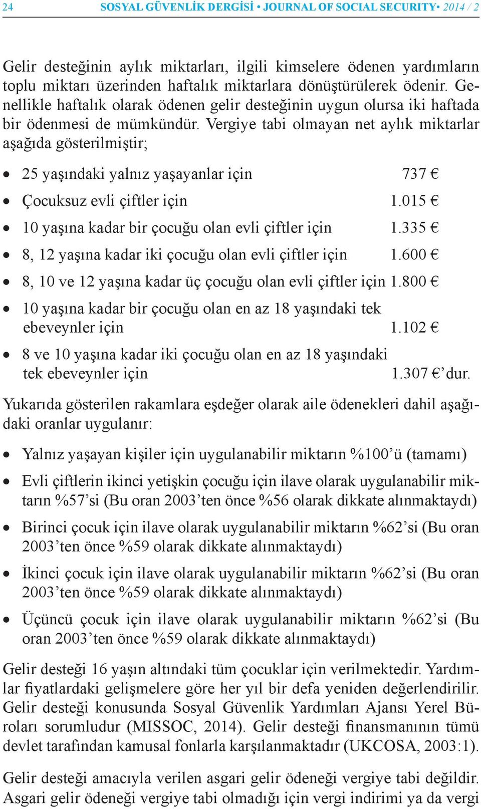 Vergiye tabi olmayan net aylık miktarlar aşağıda gösterilmiştir; 25 yaşındaki yalnız yaşayanlar için 737 Çocuksuz evli çiftler için 1.015 10 yaşına kadar bir çocuğu olan evli çiftler için 1.