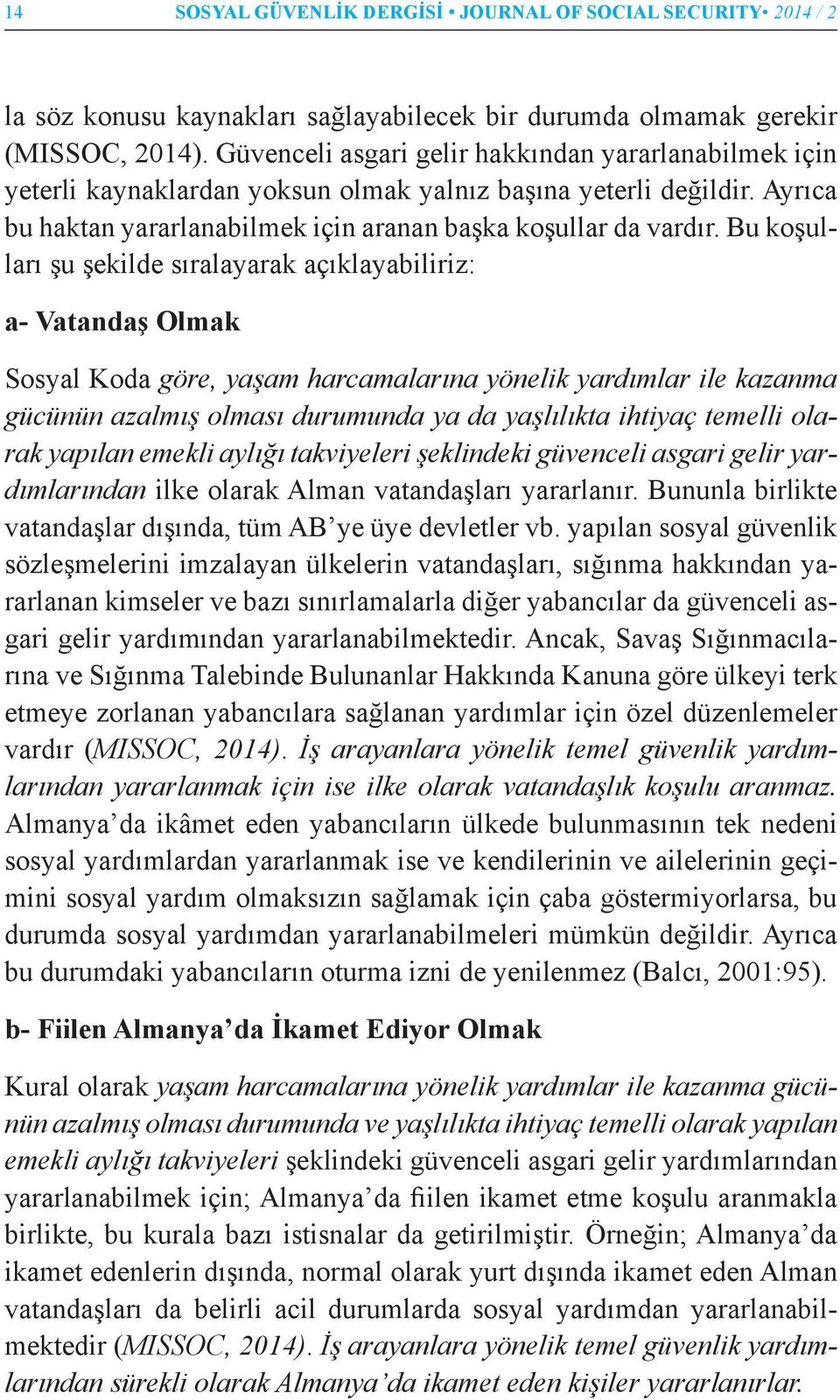 Bu koşulları şu şekilde sıralayarak açıklayabiliriz: a- Vatandaş Olmak Sosyal Koda göre, yaşam harcamalarına yönelik yardımlar ile kazanma gücünün azalmış olması durumunda ya da yaşlılıkta ihtiyaç