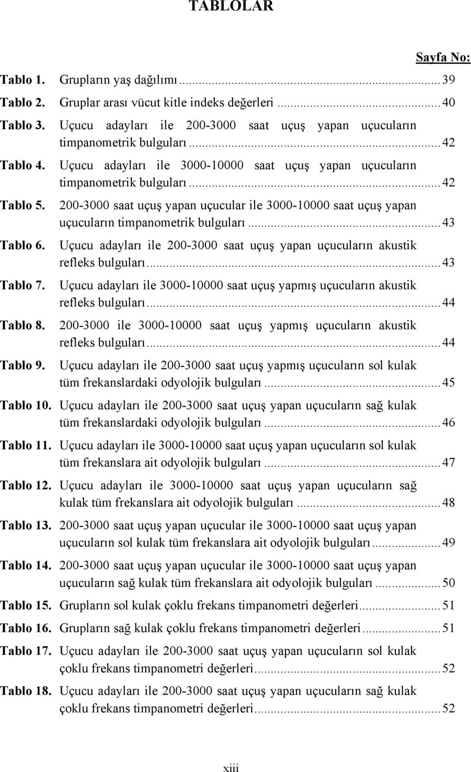 .. 42 200-3000 saat uçuş yapan uçucular ile 3000-10000 saat uçuş yapan uçucuların timpanometrik bulguları... 43 Uçucu adayları ile 200-3000 saat uçuş yapan uçucuların akustik refleks bulguları.