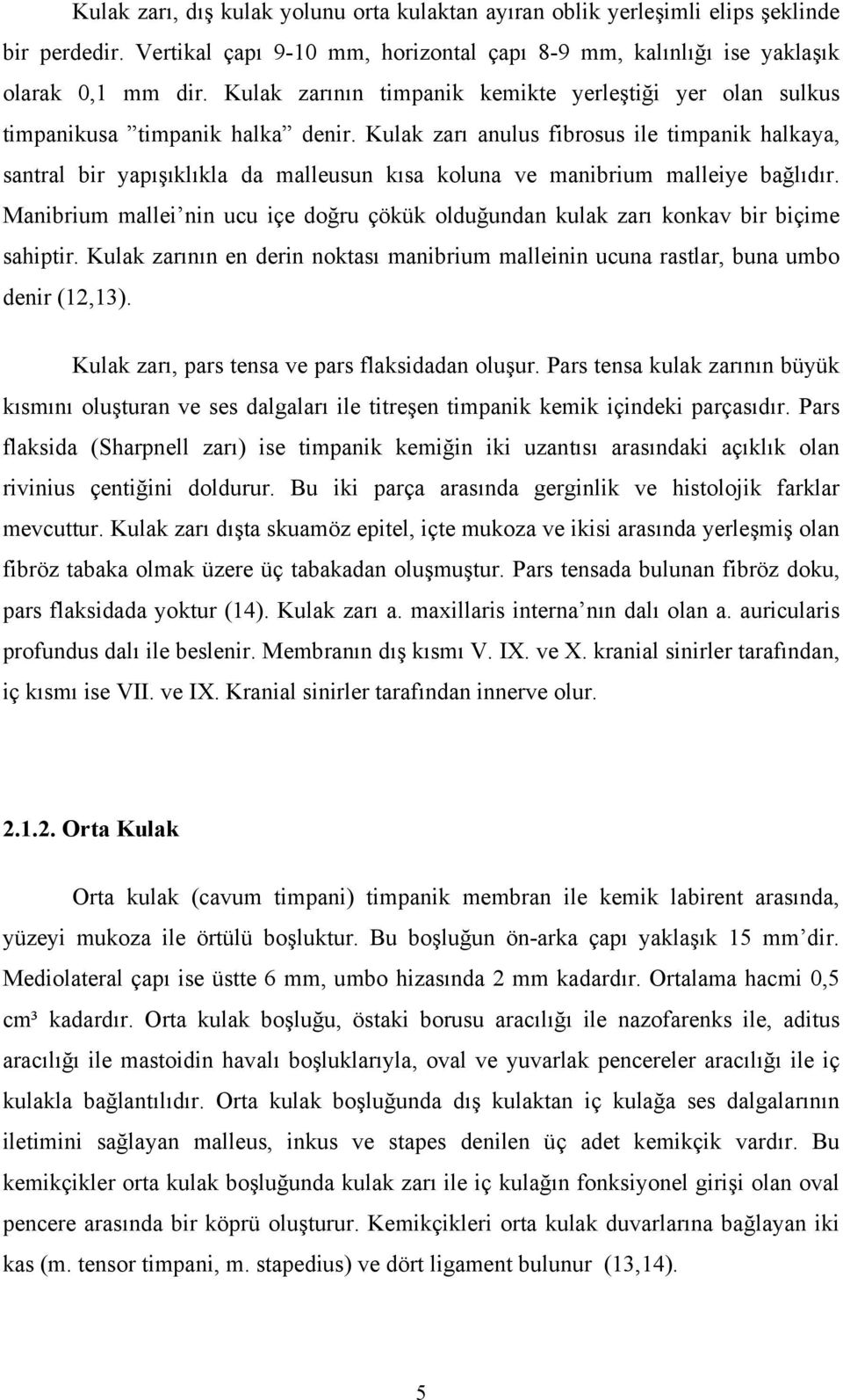 Kulak zarı anulus fibrosus ile timpanik halkaya, santral bir yapışıklıkla da malleusun kısa koluna ve manibrium malleiye bağlıdır.