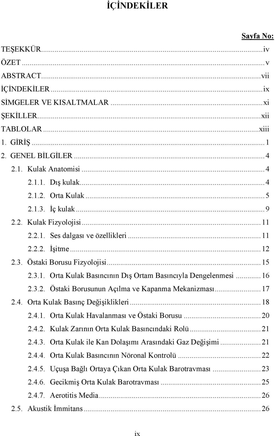 3.1. Orta Kulak Basıncının Dış Ortam Basıncıyla Dengelenmesi... 16 2.3.2. Östaki Borusunun Açılma ve Kapanma Mekanizması... 17 2.4. Orta Kulak Basınç Değişiklikleri... 18 2.4.1. Orta Kulak Havalanması ve Östaki Borusu.