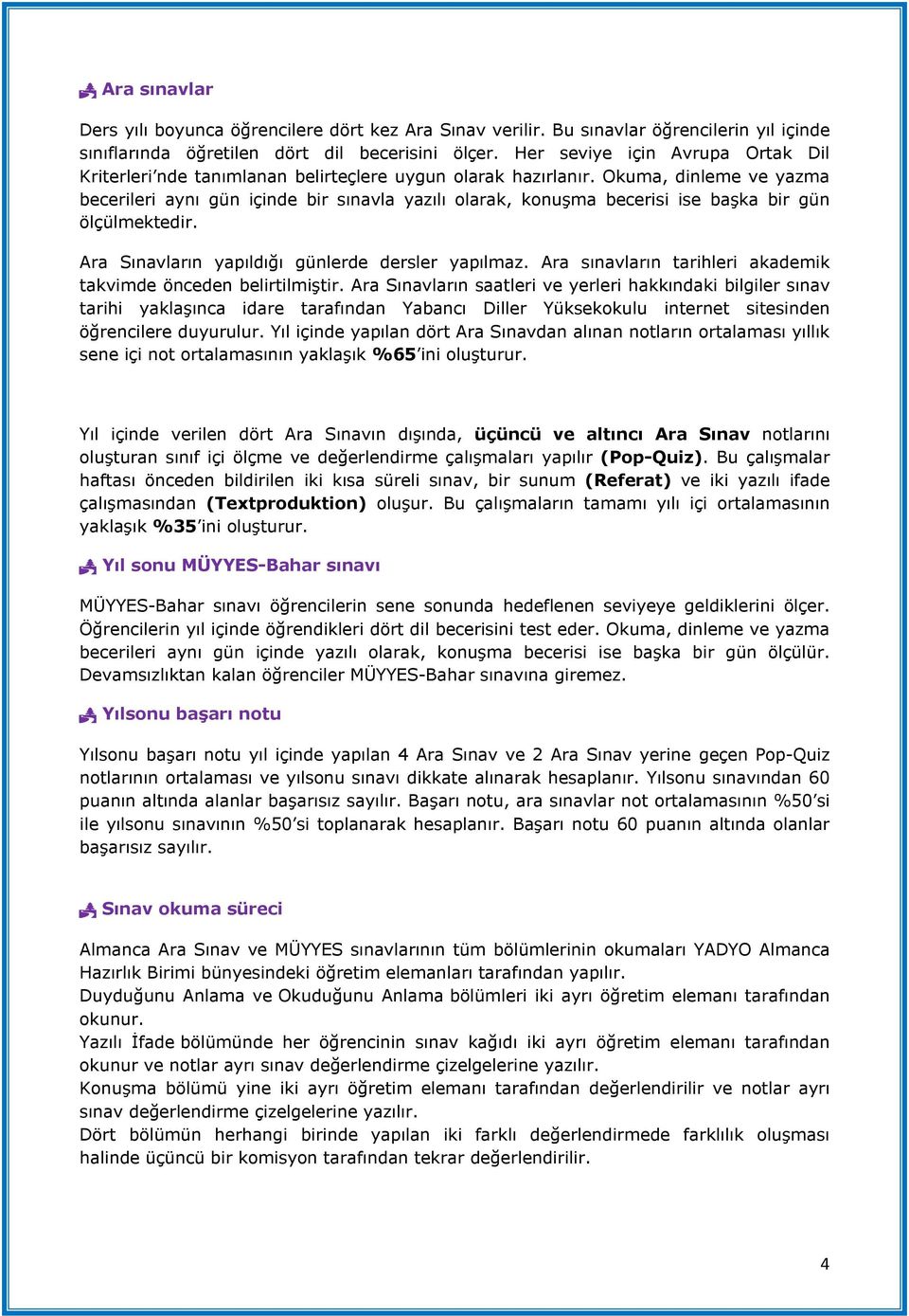 Okuma, dinleme ve yazma becerileri aynı gün içinde bir sınavla yazılı olarak, konuşma becerisi ise başka bir gün ölçülmektedir. Ara Sınavların yapıldığı günlerde dersler yapılmaz.