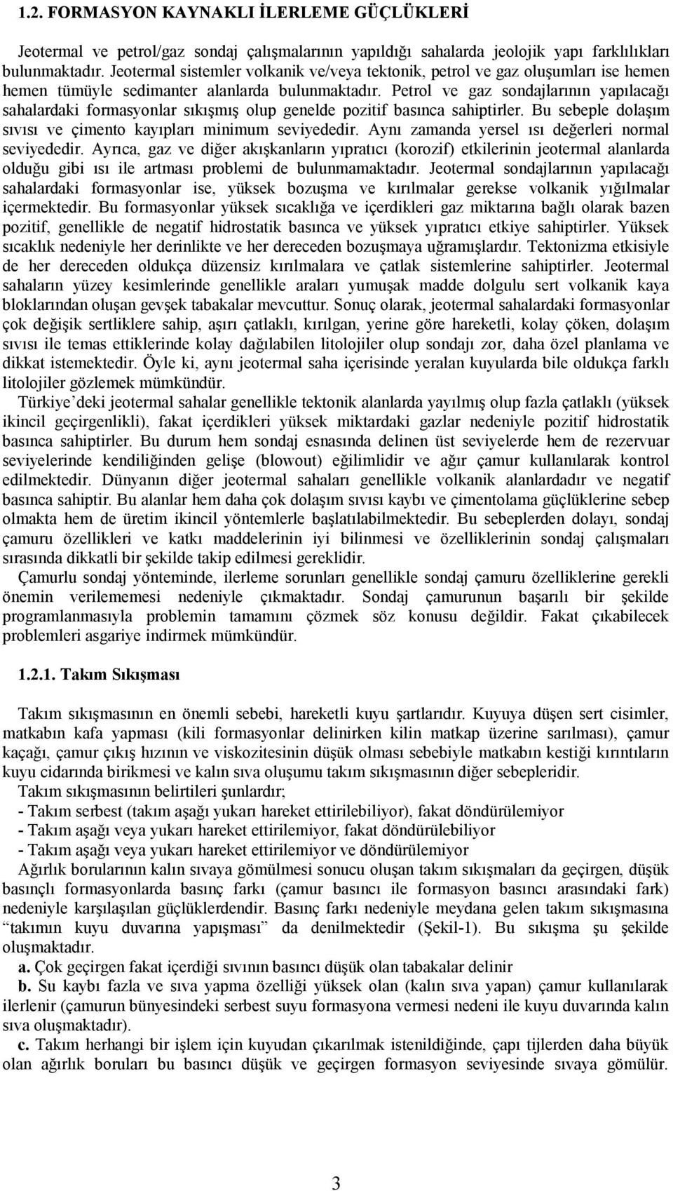 Petrol ve gaz sondajlarının yapılacağı sahalardaki formasyonlar sıkışmış olup genelde pozitif basınca sahiptirler. Bu sebeple dolaşım sıvısı ve çimento kayıpları minimum seviyededir.