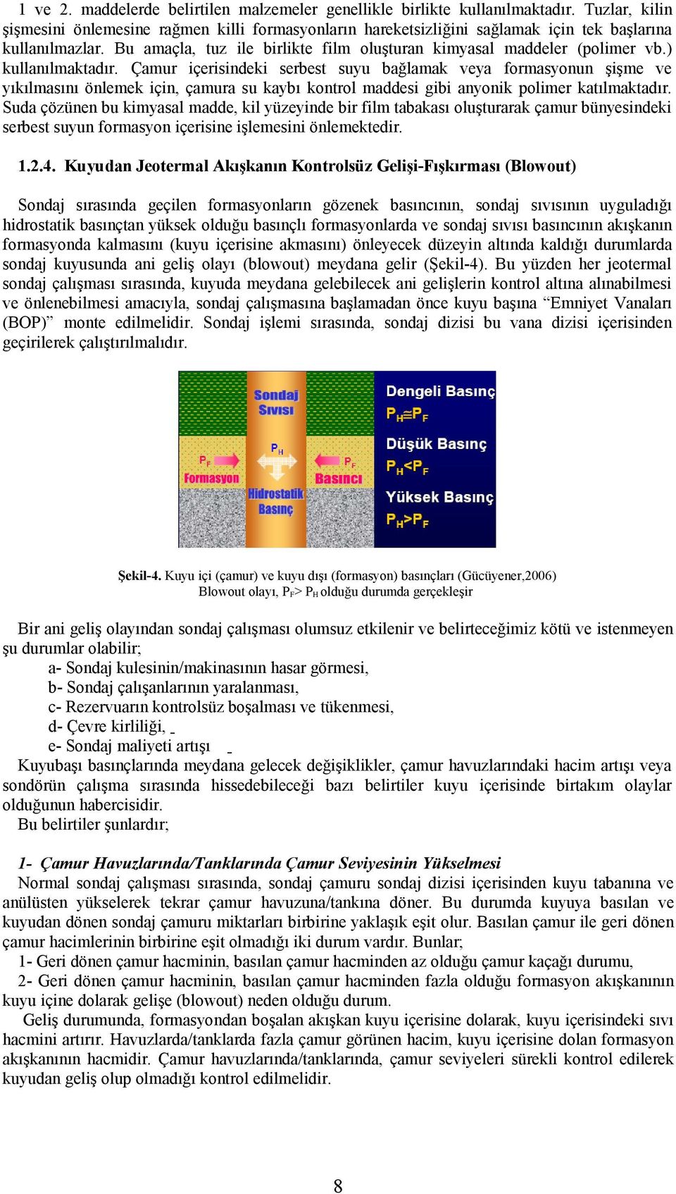 ) kullanılmaktadır. Çamur içerisindeki serbest suyu bağlamak veya formasyonun şişme ve yıkılmasını önlemek için, çamura su kaybı kontrol maddesi gibi anyonik polimer katılmaktadır.