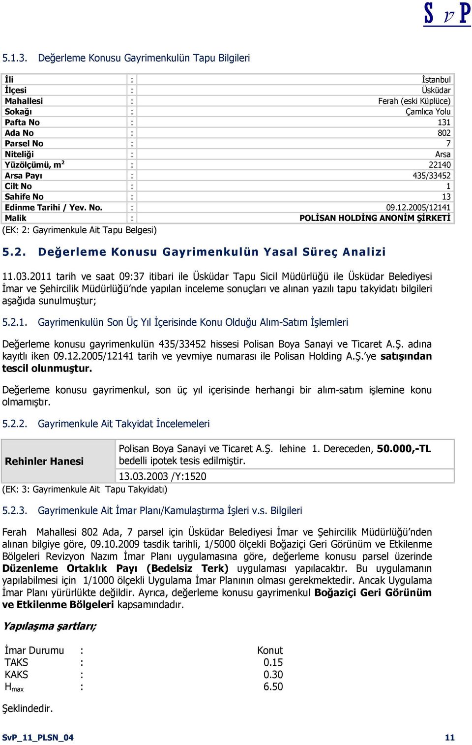 Yüzölçümü, m 2 : 22140 Arsa Payı : 435/33452 Cilt No : 1 Sahife No : 13 Edinme Tarihi / Yev. No. : 09.12.2005/12141 Malik : POLĠSAN HOLDĠNG ANONĠM ġġrketġ (EK: 2: Gayrimenkule Ait Tapu Belgesi) 5.2. Değerleme Konusu Gayrimenkulün Yasal Süreç Analizi 11.